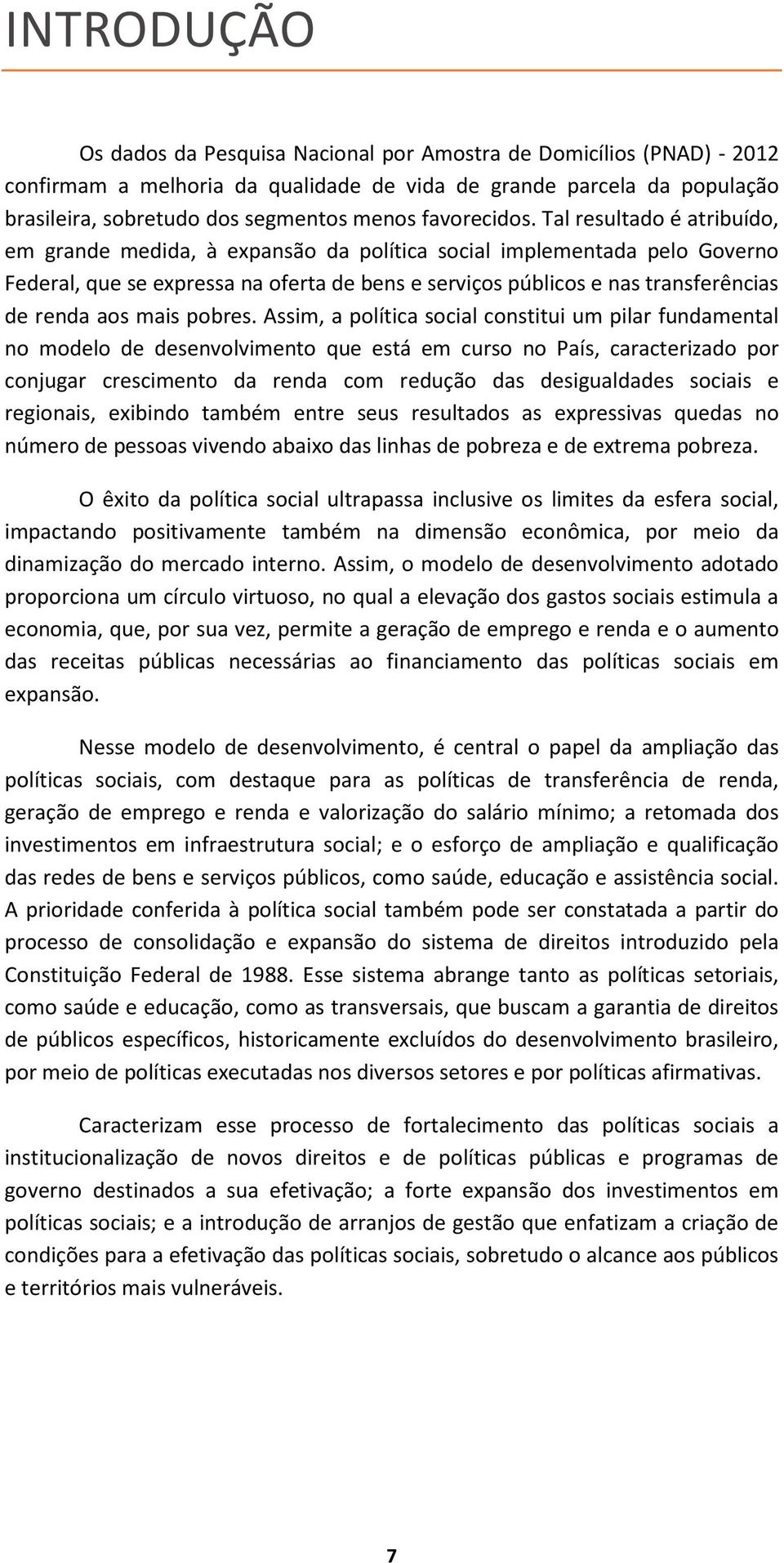 Tal resultado é atribuído, em grande medida, à expansão da política social implementada pelo Governo Federal, que se expressa na oferta de bens e serviços públicos e nas transferências de renda aos