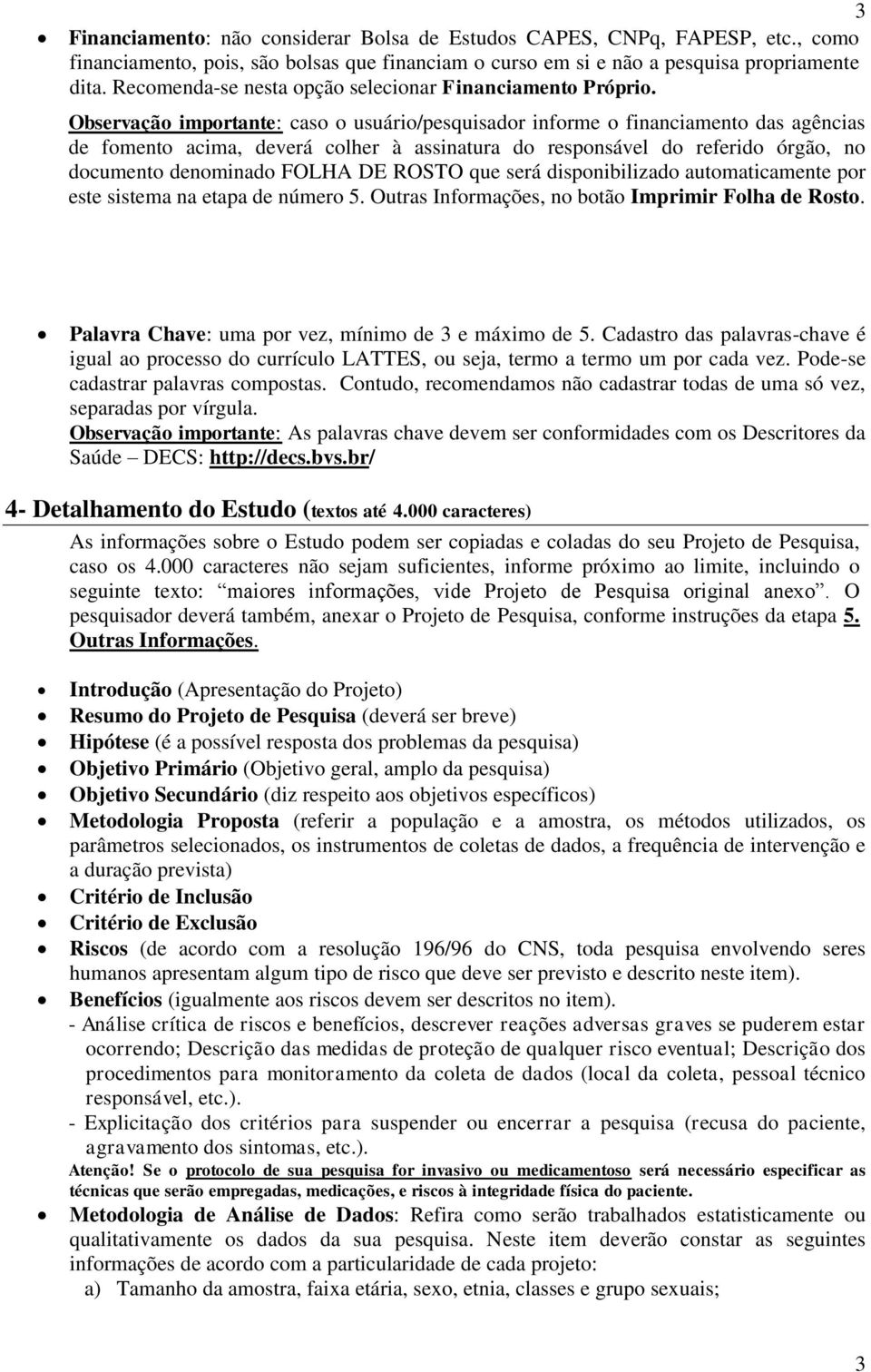 Observação importante: caso o usuário/pesquisador informe o financiamento das agências de fomento acima, deverá colher à assinatura do responsável do referido órgão, no documento denominado FOLHA DE