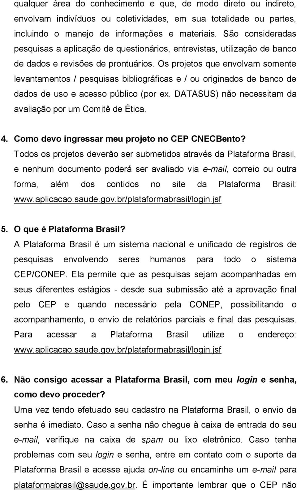 Os projetos que envolvam somente levantamentos / pesquisas bibliográficas e / ou originados de banco de dados de uso e acesso público (por ex.