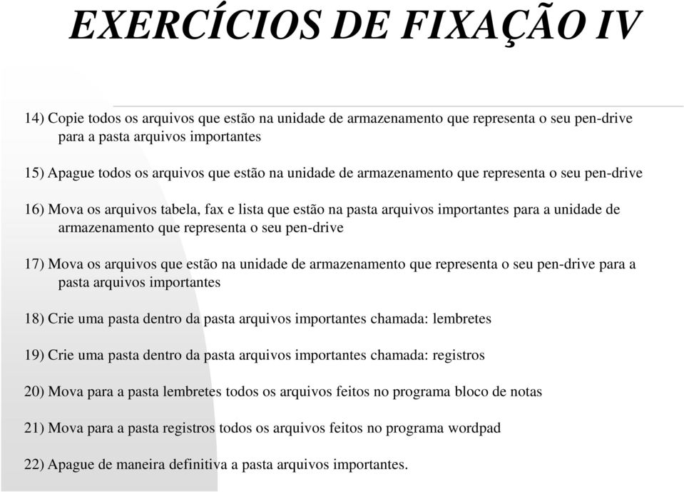 17) Mova os arquivos que estão na unidade de armazenamento que representa o seu pen-drive para a pasta arquivos importantes 18) Crie uma pasta dentro da pasta arquivos importantes chamada: lembretes