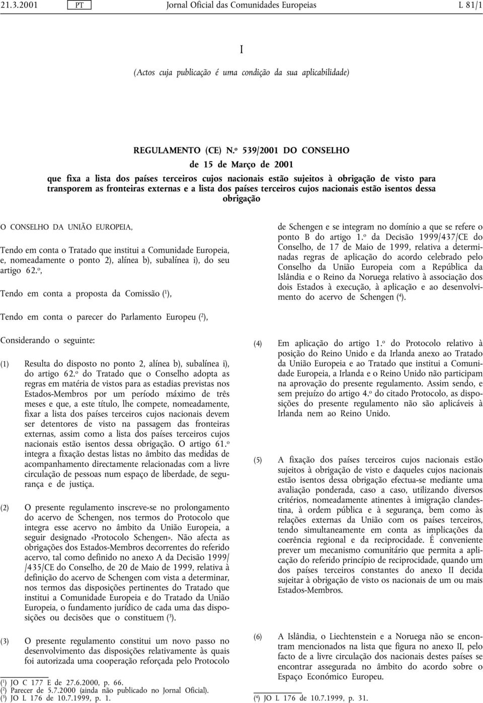 terceiros cujos nacionais estão isentos dessa obrigação O CONSELHO DA UNIÃO EUROPEIA, Tendo em conta o Tratado que institui a Comunidade Europeia, e, nomeadamente o ponto 2), alínea b), subalínea i),