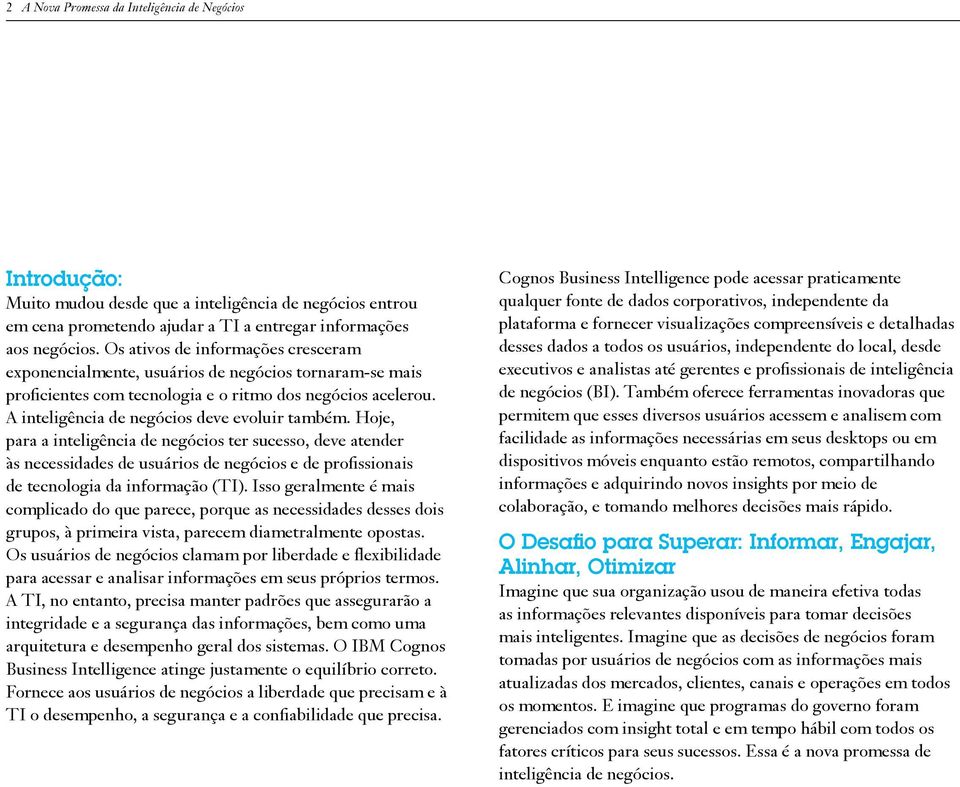 Hoje, para a inteligência de negócios ter sucesso, deve atender às necessidades de usuários de negócios e de profissionais de tecnologia da informação (TI).