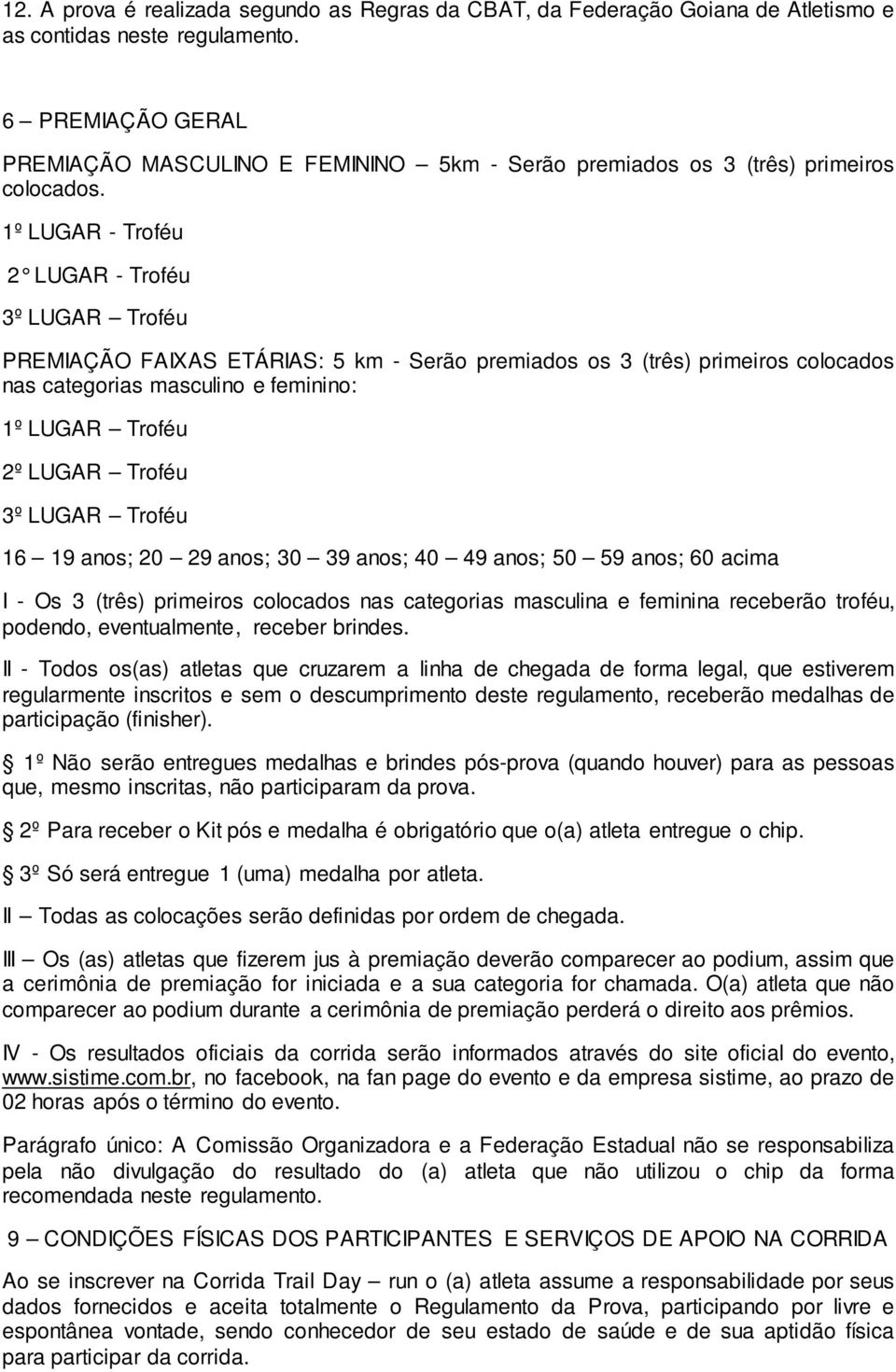 1º LUGAR - Troféu 2 LUGAR - Troféu 3º LUGAR Troféu PREMIAÇÃO FAIXAS ETÁRIAS: 5 km - Serão premiados os 3 (três) primeiros colocados nas categorias masculino e feminino: 1º LUGAR Troféu 2º LUGAR