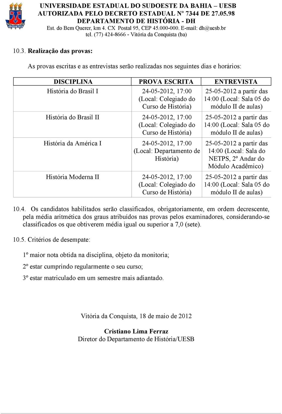 Moderna II 24-05-2012, 17:00 (Local: Colegiado do Curso de História) 14:00 (Local: Sala 05 do módulo II de aulas) 14:00 (Local: Sala 05 do módulo II de aulas) 14:00 (Local: Sala do NETPS, 2º Andar do