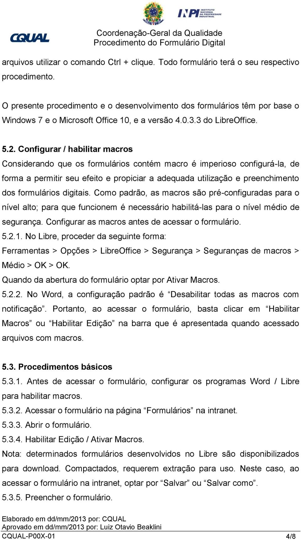 Configurar / habilitar macros Considerando que os formulários contém macro é imperioso configurá-la, de forma a permitir seu efeito e propiciar a adequada utilização e preenchimento dos formulários