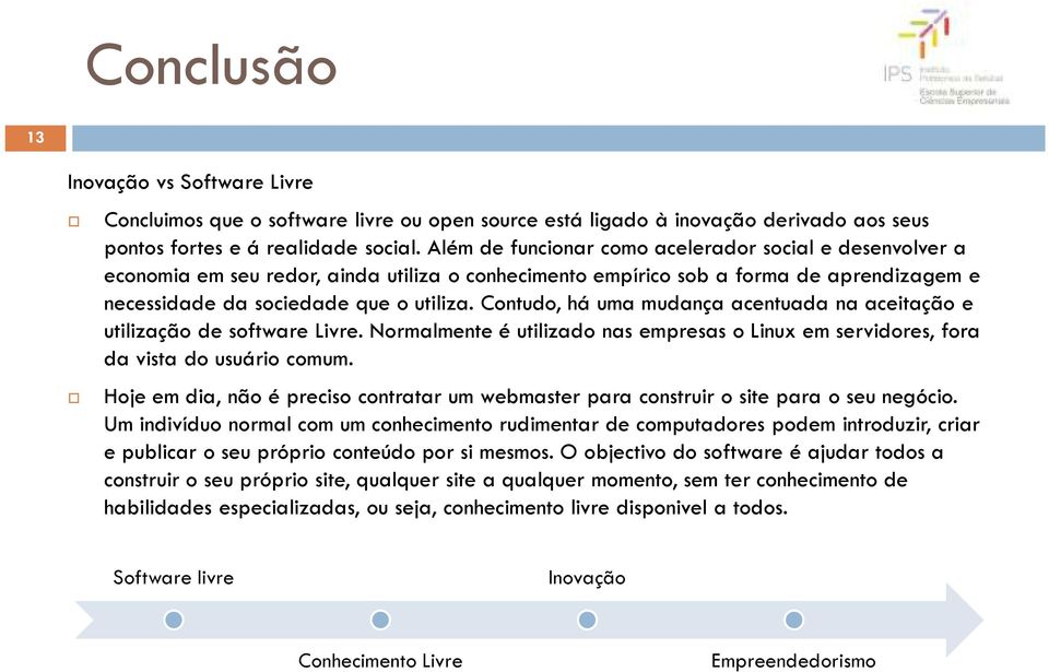 Contudo, há uma mudança acentuada na aceitação e utilização de software Livre. Normalmente é utilizado nas empresas o Linux em servidores, fora da vista do usuário comum.