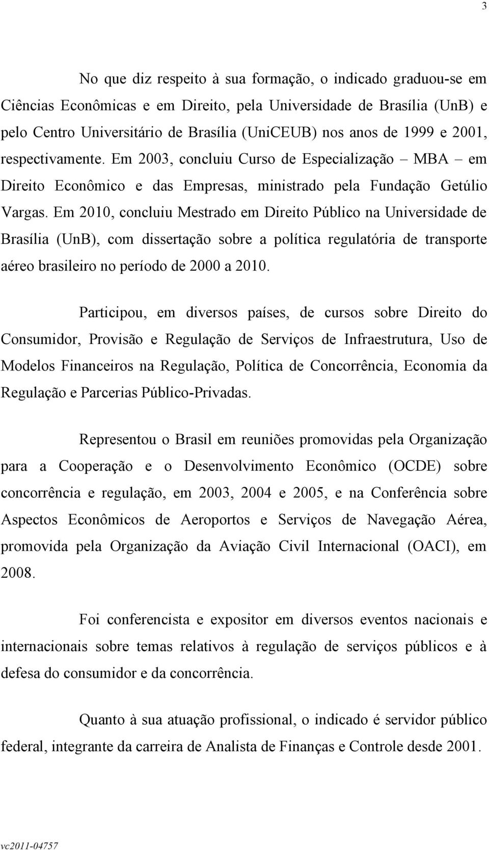 Em 2010, concluiu Mestrado em Direito Público na Universidade de Brasília (UnB), com dissertação sobre a política regulatória de transporte aéreo brasileiro no período de 2000 a 2010.
