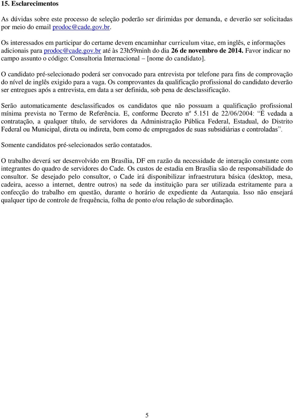 O candidato pré-selecionado poderá ser convocado para entrevista por telefone para fins de comprovação do nível de inglês exigido para a vaga.