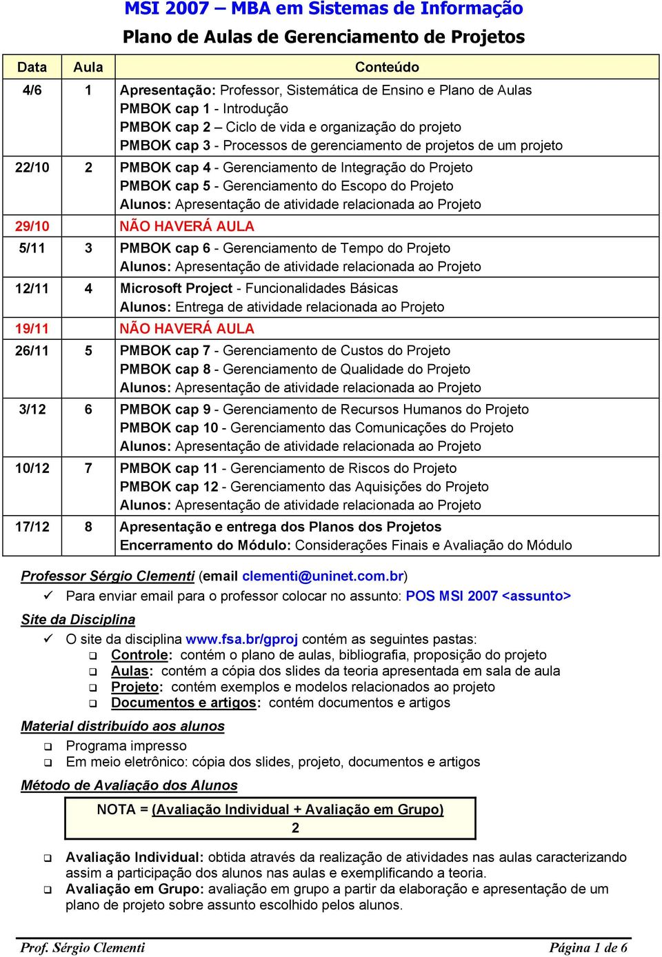 Gerenciamento do Escopo do Projeto 29/10 NÃO HAVERÁ AULA 5/11 3 PMBOK cap 6 - Gerenciamento de Tempo do Projeto 12/11 4 Microsoft Project - Funcionalidades Básicas Alunos: Entrega de atividade