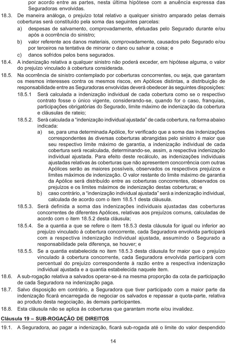 efetuadas pelo Segurado durante e/ou após a ocorrência do sinistro; b) valor referente aos danos materiais, comprovadamente, causados pelo Segurado e/ou por terceiros na tentativa de minorar o dano