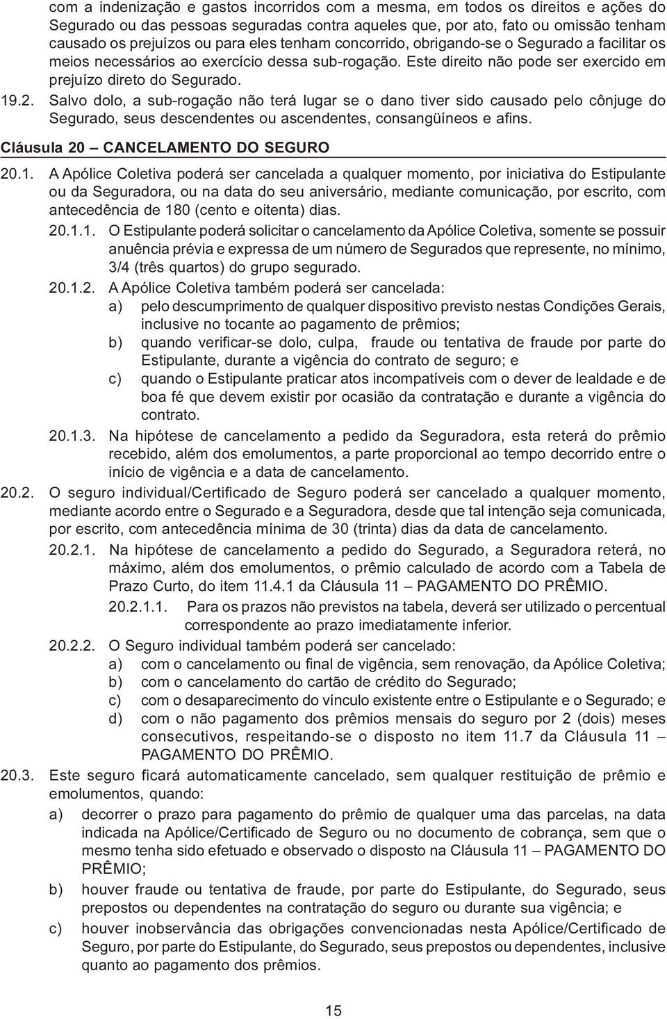 Salvo dolo, a sub-rogação não terá lugar se o dano tiver sido causado pelo cônjuge do Segurado, seus descendentes ou ascendentes, consangüíneos e afins. Cláusula 20 CANCELAMENTO DO SEGURO 20.1.