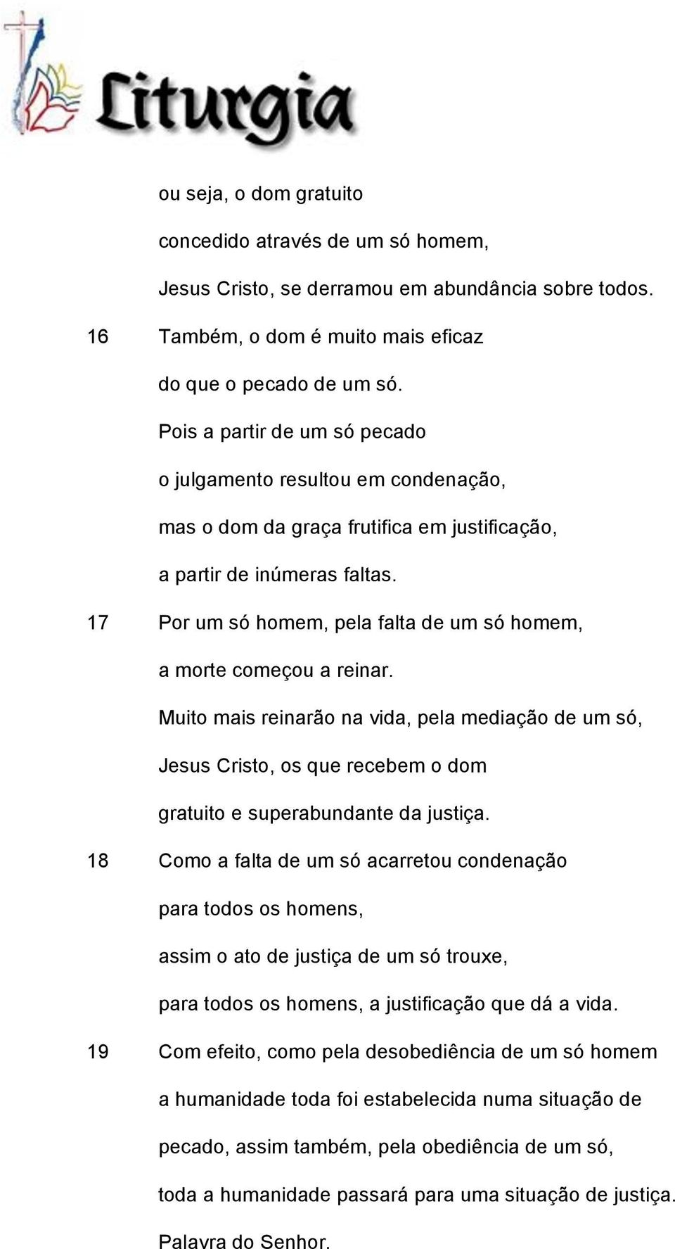 17 Por um só homem, pela falta de um só homem, a morte começou a reinar. Muito mais reinarão na vida, pela mediação de um só, Jesus Cristo, os que recebem o dom gratuito e superabundante da justiça.