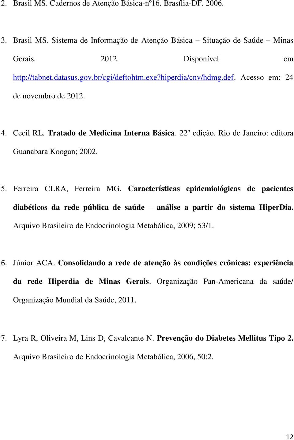 Ferreira CLRA, Ferreira MG. Características epidemiológicas de pacientes diabéticos da rede pública de saúde análise a partir do sistema HiperDia.