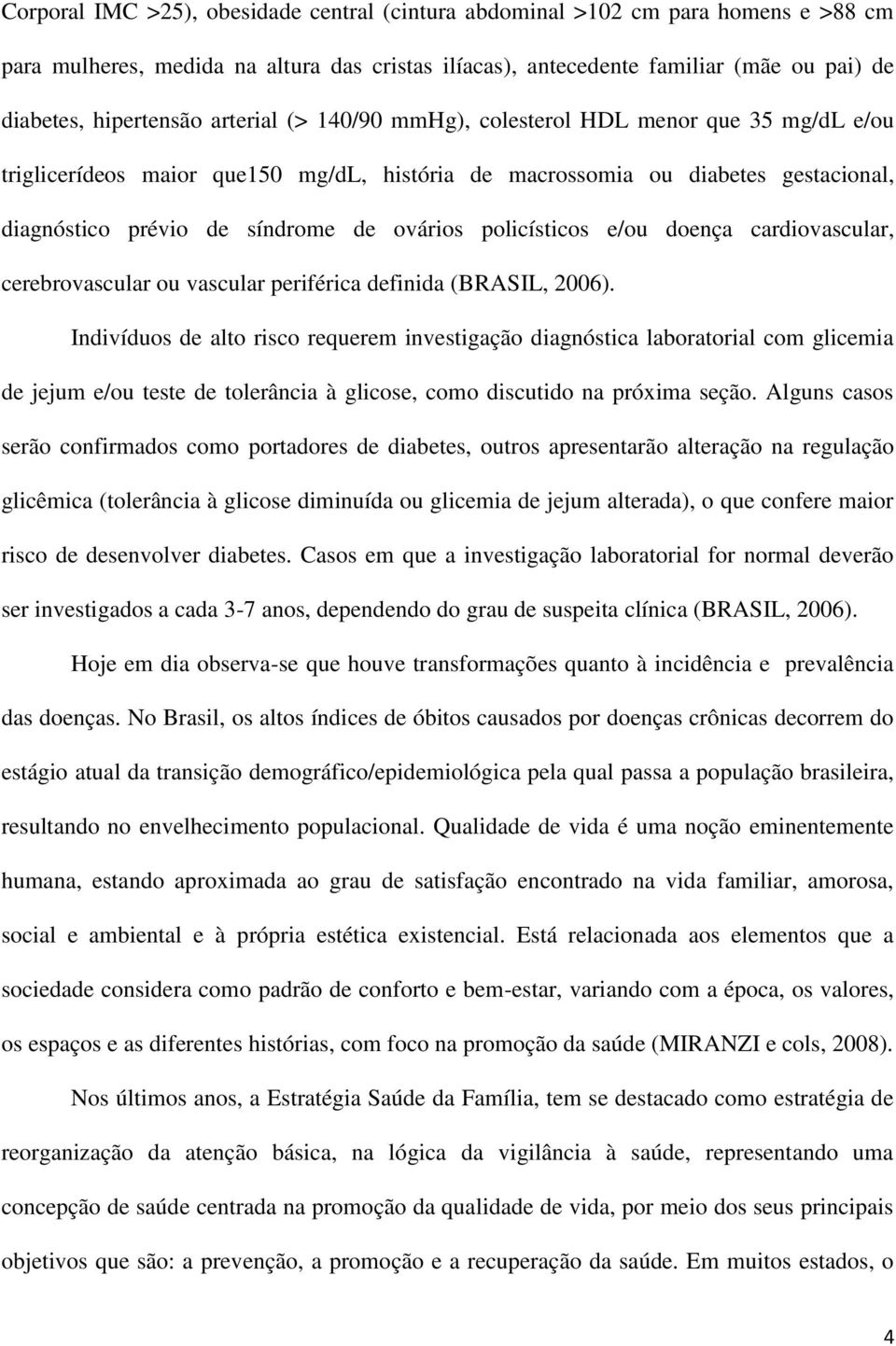 policísticos e/ou doença cardiovascular, cerebrovascular ou vascular periférica definida (BRASIL, 2006).