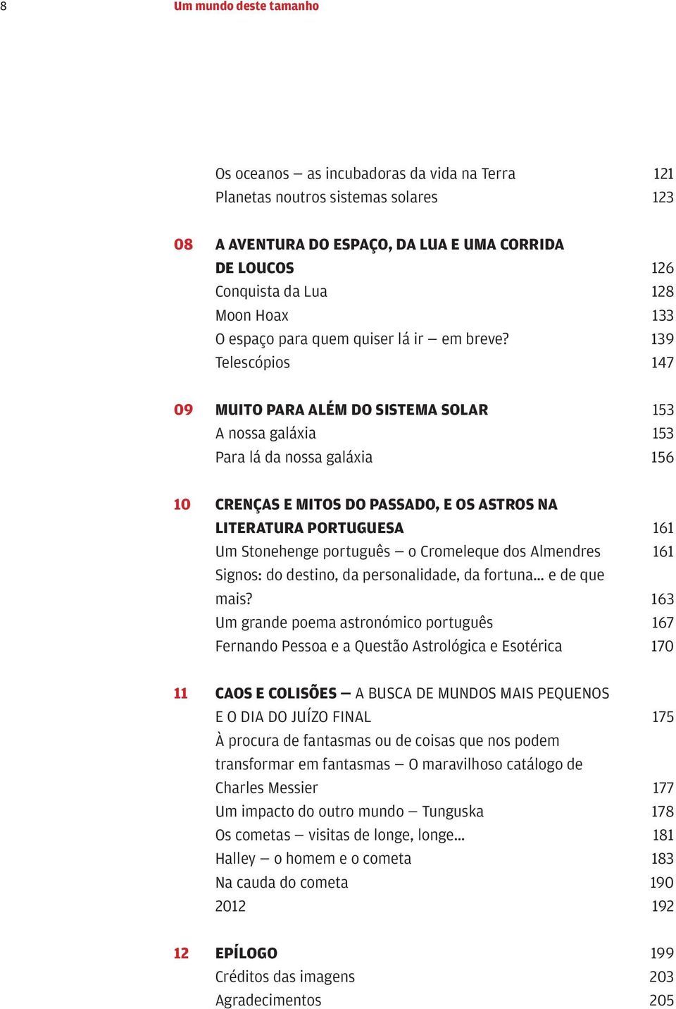 139 Telescópios 147 09 MUITO PARA ALÉM DO SISTEMA SOLAR 153 A nossa galáxia 153 Para lá da nossa galáxia 156 10 CRENÇAS E MITOS DO PASSADO, E OS ASTROS NA LITERATURA PORTUGUESA 161 Um Stonehenge