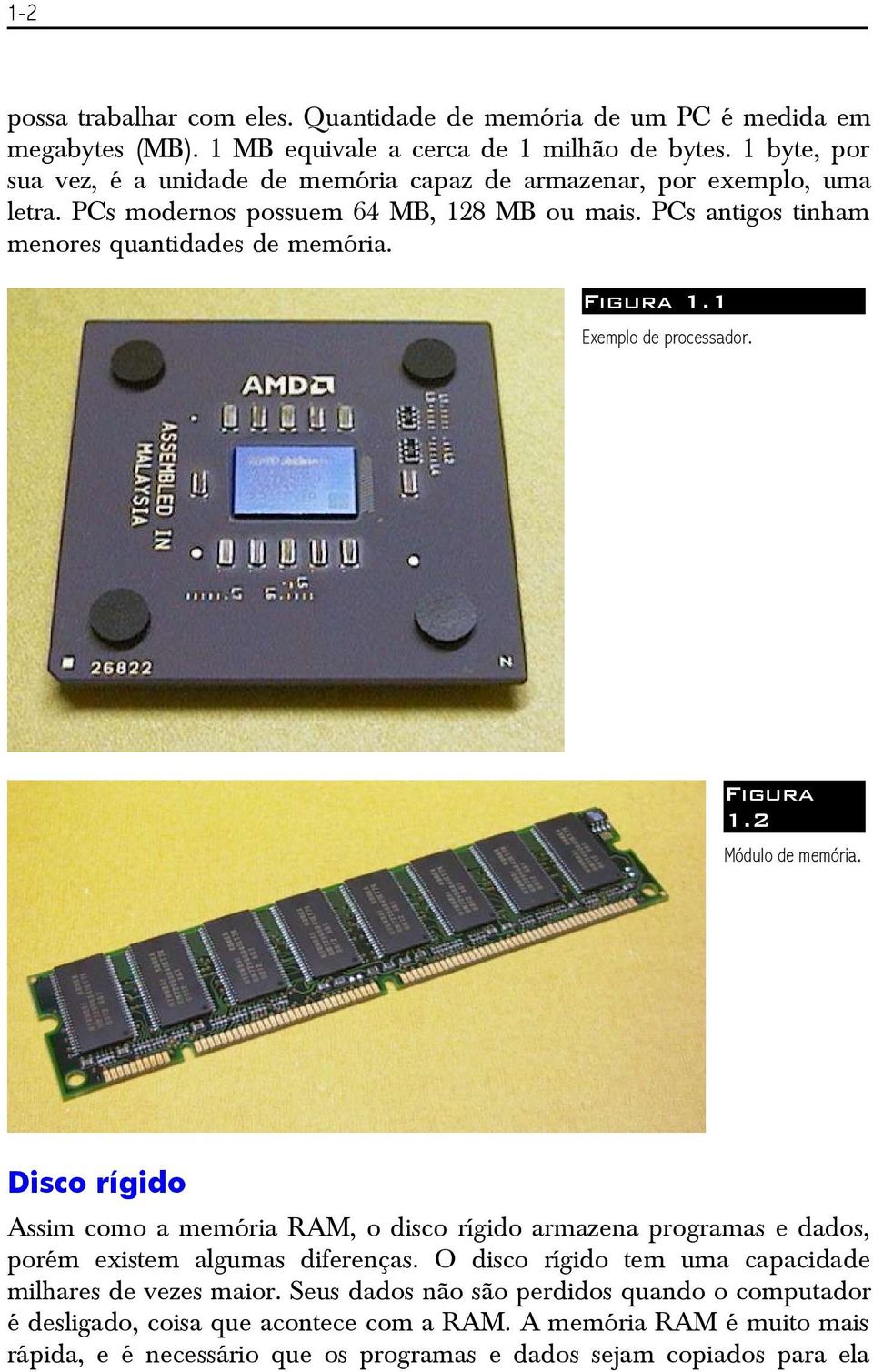 Figura 1.1 Exemplo de processador. Figura 1.2 Módulo de memória. Disco rígido Assim como a memória RAM, o disco rígido armazena programas e dados, porém existem algumas diferenças.