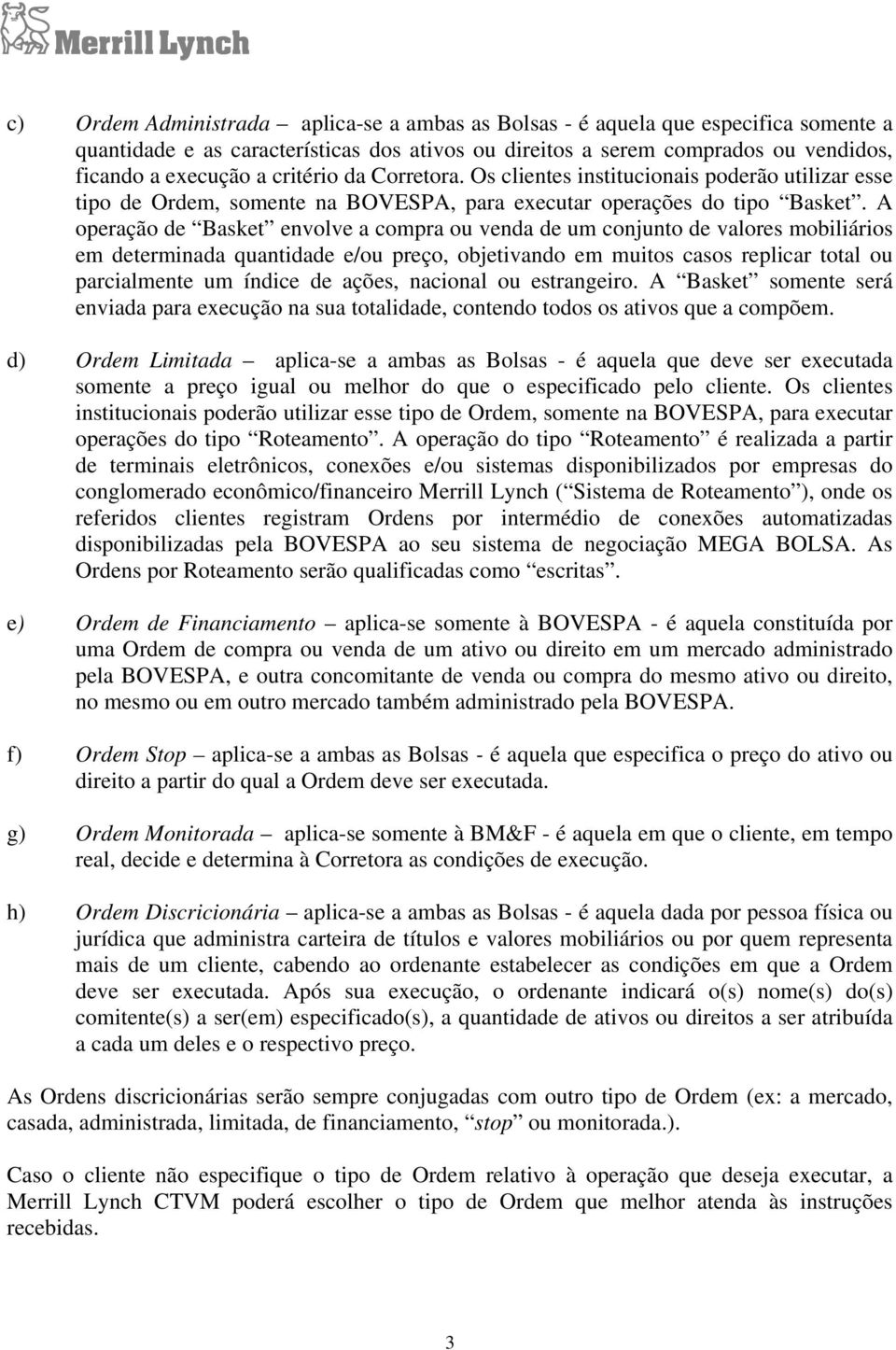 A operação de Basket envolve a compra ou venda de um conjunto de valores mobiliários em determinada quantidade e/ou preço, objetivando em muitos casos replicar total ou parcialmente um índice de