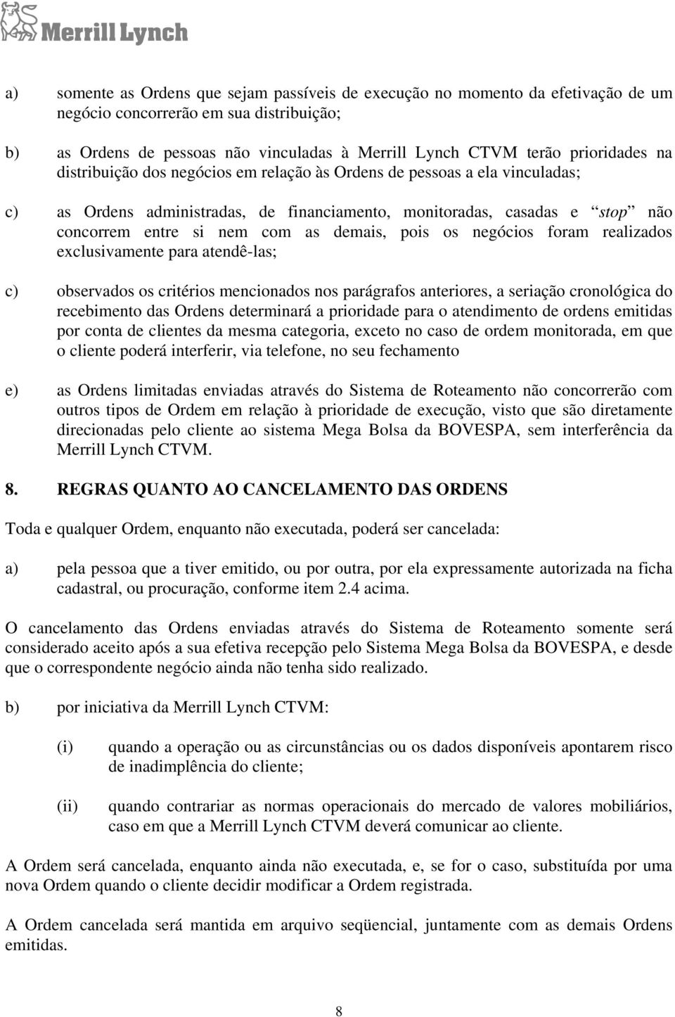 demais, pois os negócios foram realizados exclusivamente para atendê-las; c) observados os critérios mencionados nos parágrafos anteriores, a seriação cronológica do recebimento das Ordens