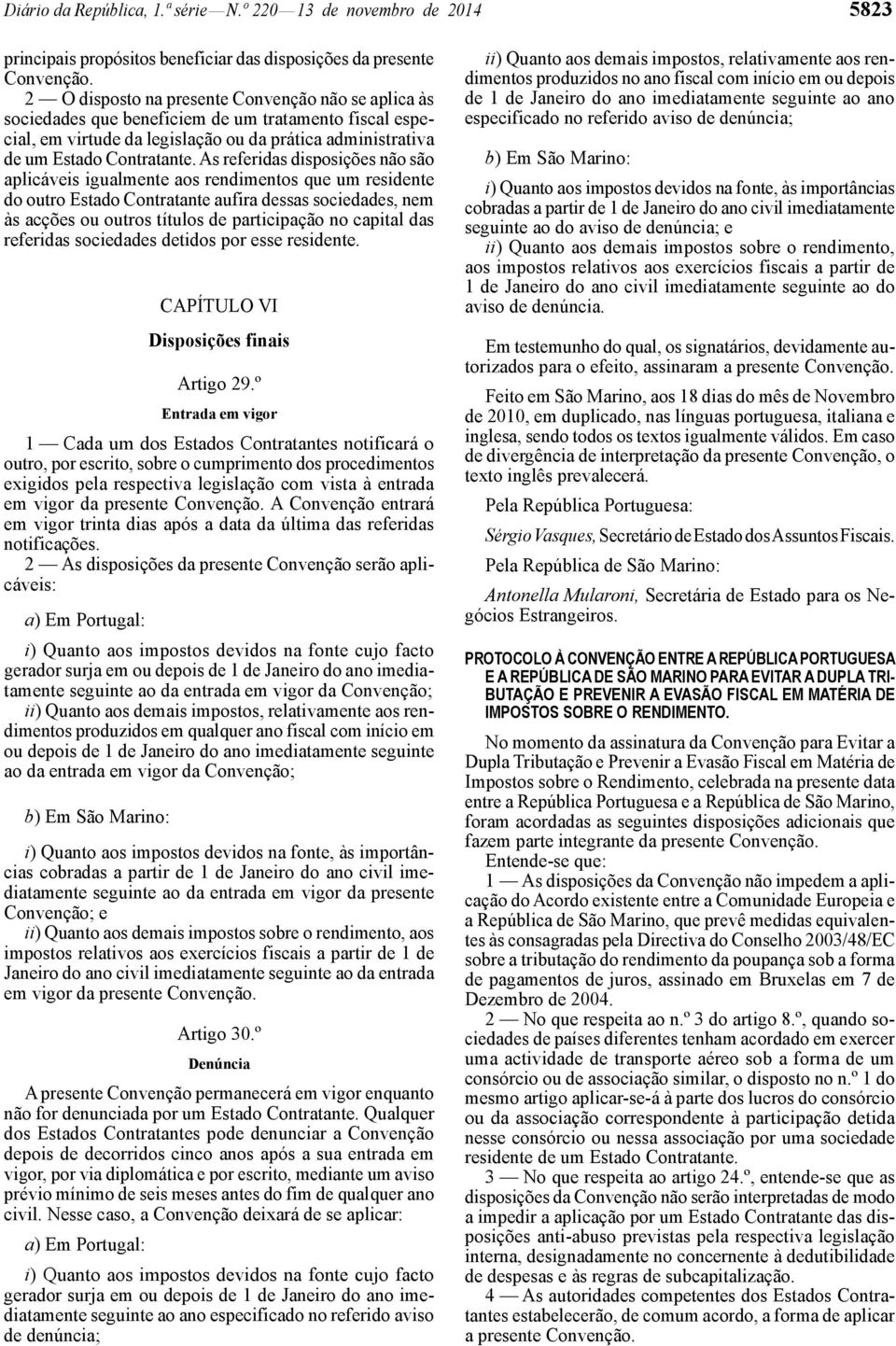 As referidas disposições não são aplicáveis igualmente aos rendimentos que um residente do outro Estado Contratante aufira dessas sociedades, nem às acções ou outros títulos de participação no