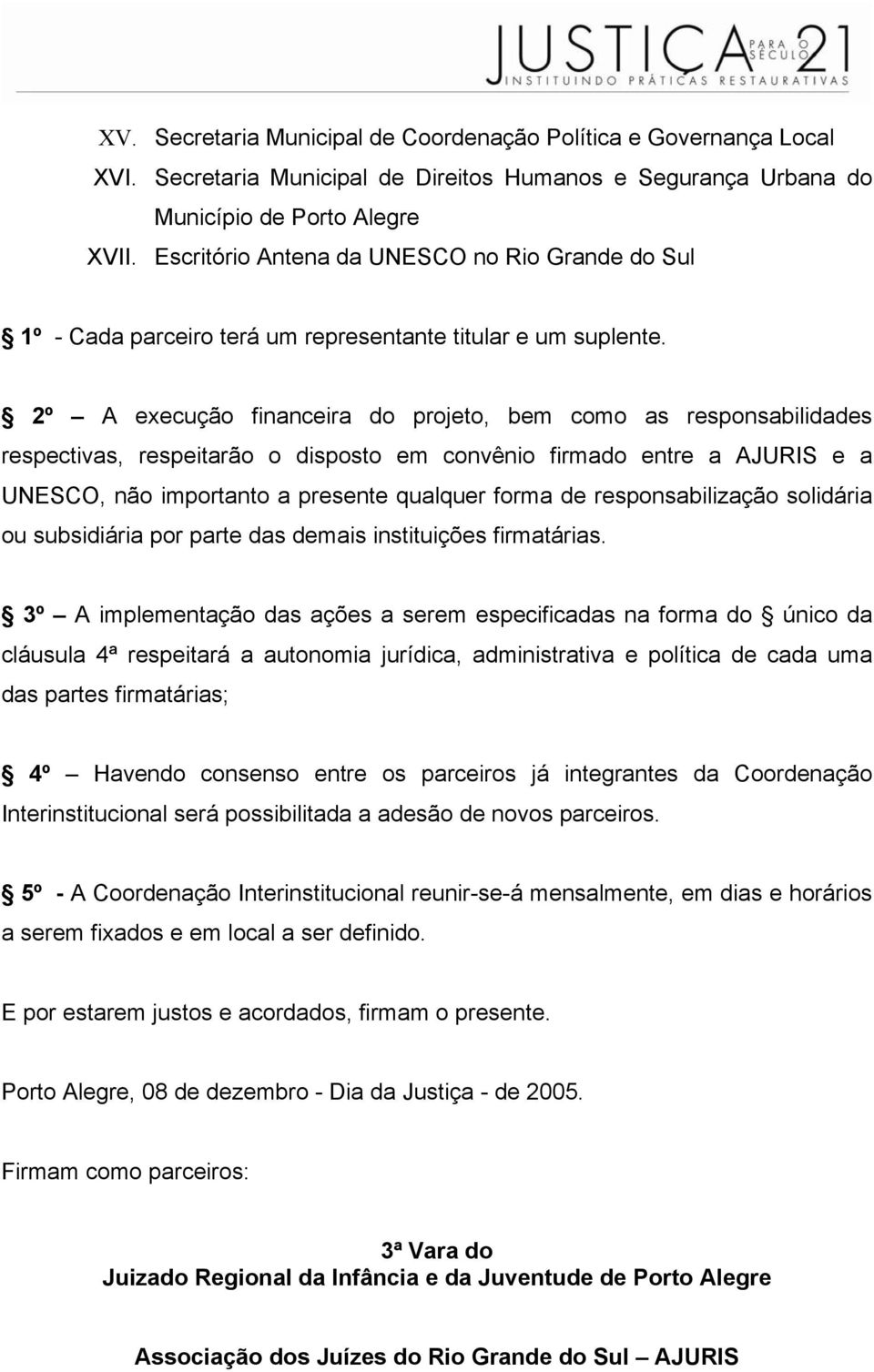 2º A execução financeira do projeto, bem como as responsabilidades respectivas, respeitarão o disposto em convênio firmado entre a AJURIS e a UNESCO, não importanto a presente qualquer forma de