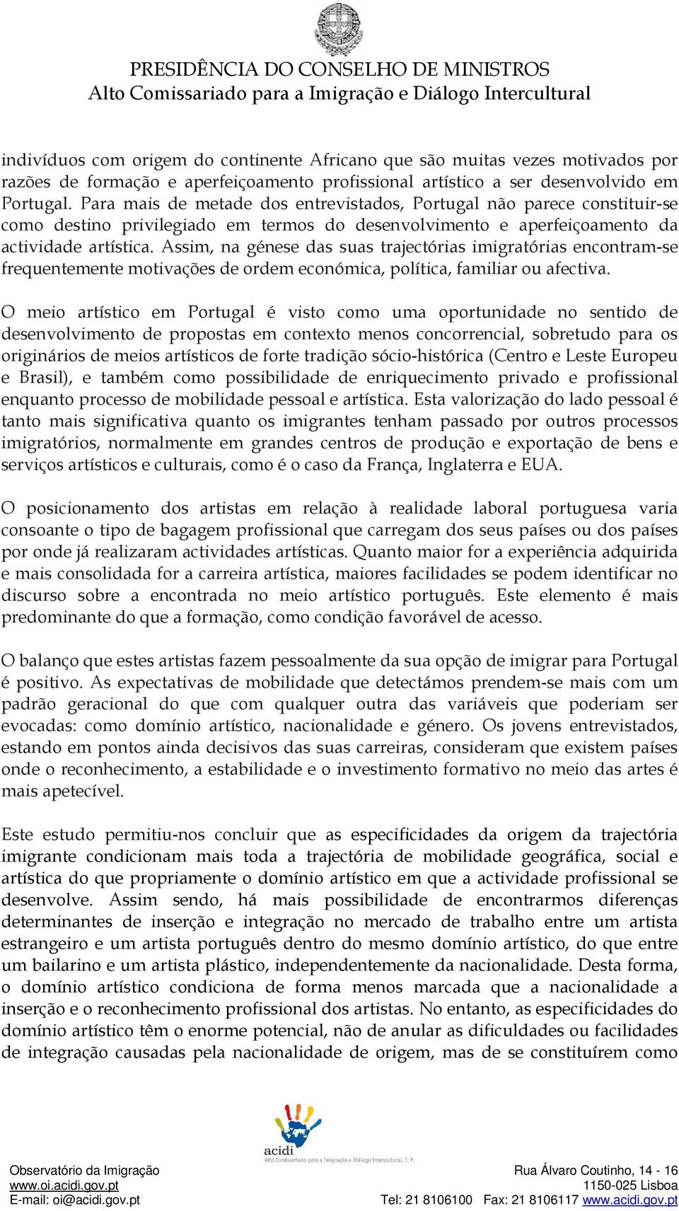 Assim, na génese das suas trajectórias imigratórias encontram-se frequentemente motivações de ordem económica, política, familiar ou afectiva.