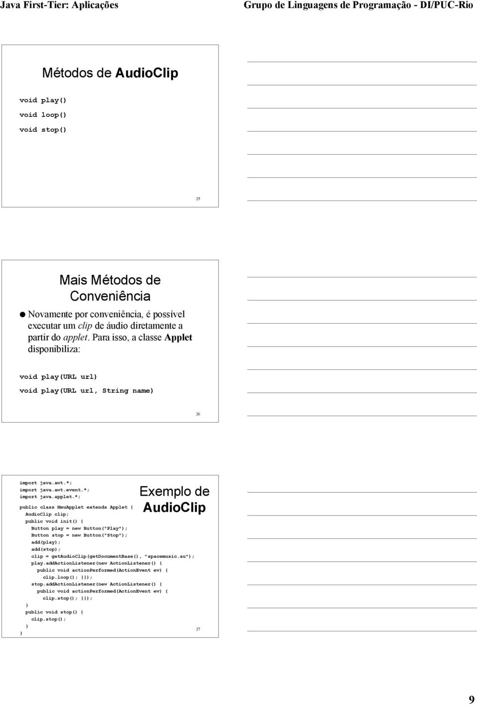 *; public class MeuApplet extends Applet { AudioClip clip; public void init() { Button play = new Button("Play"); Button stop = new Button("Stop"); add(play); add(stop); clip =