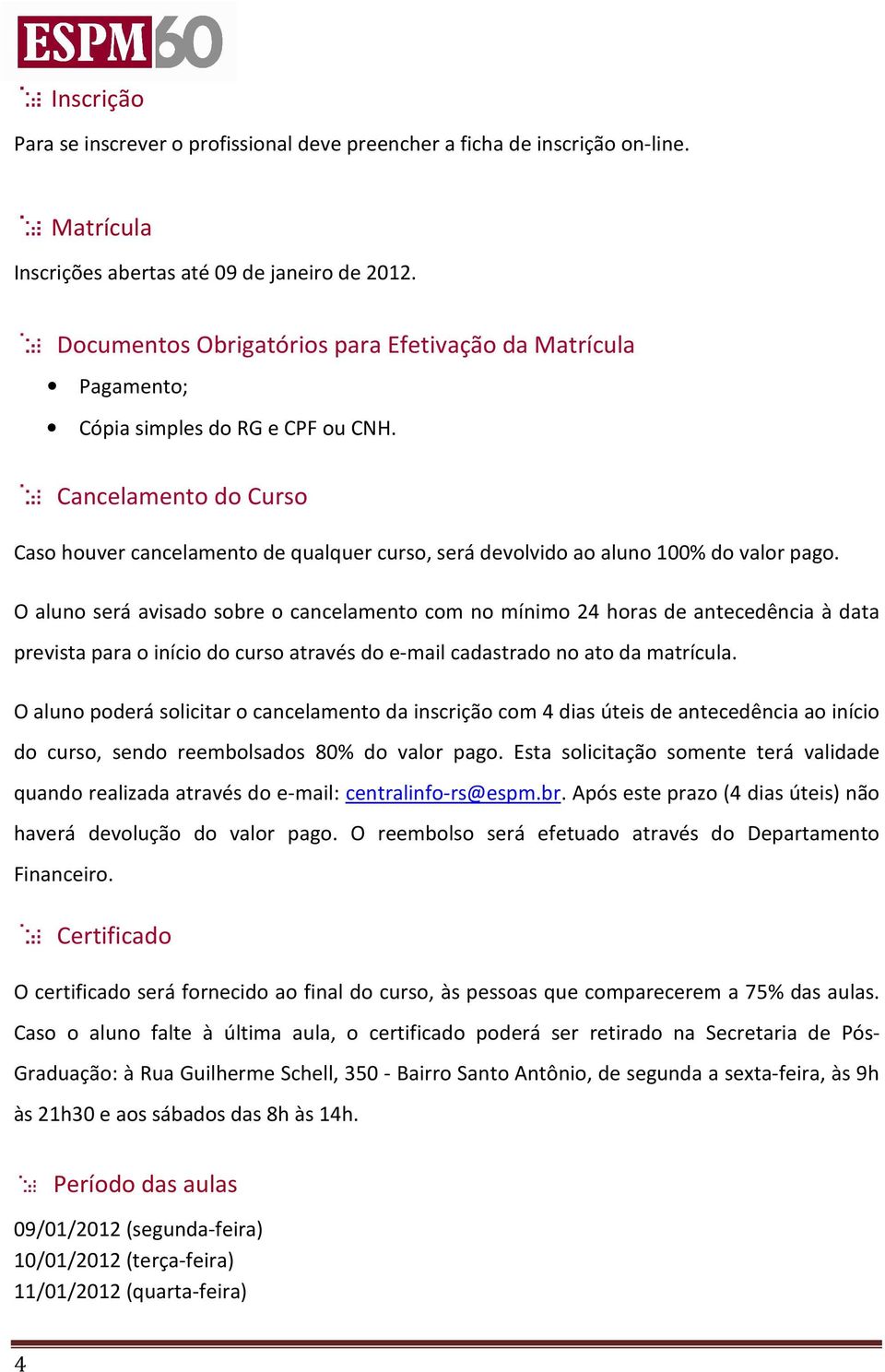 Cancelamento do Curso Caso houver cancelamento de qualquer curso, será devolvido ao aluno 100% do valor pago.