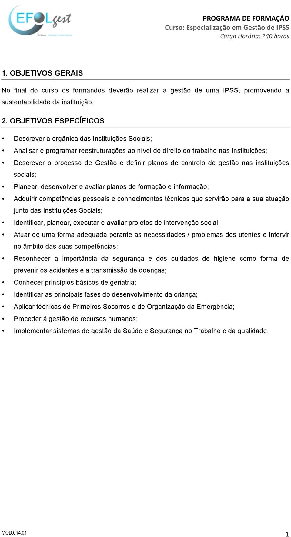 planos de controlo de gestão nas instituições sociais; Planear, desenvolver e avaliar planos de formação e informação; Adquirir competências pessoais e conhecimentos técnicos que servirão para a sua