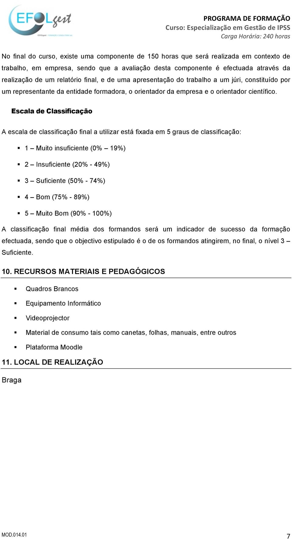 Escala de Classificação A escala de classificação final a utilizar está fixada em 5 graus de classificação: 1 Muito insuficiente (0% 19%) 2 Insuficiente (20% - 49%) 3 Suficiente (50% - 74%) 4 Bom