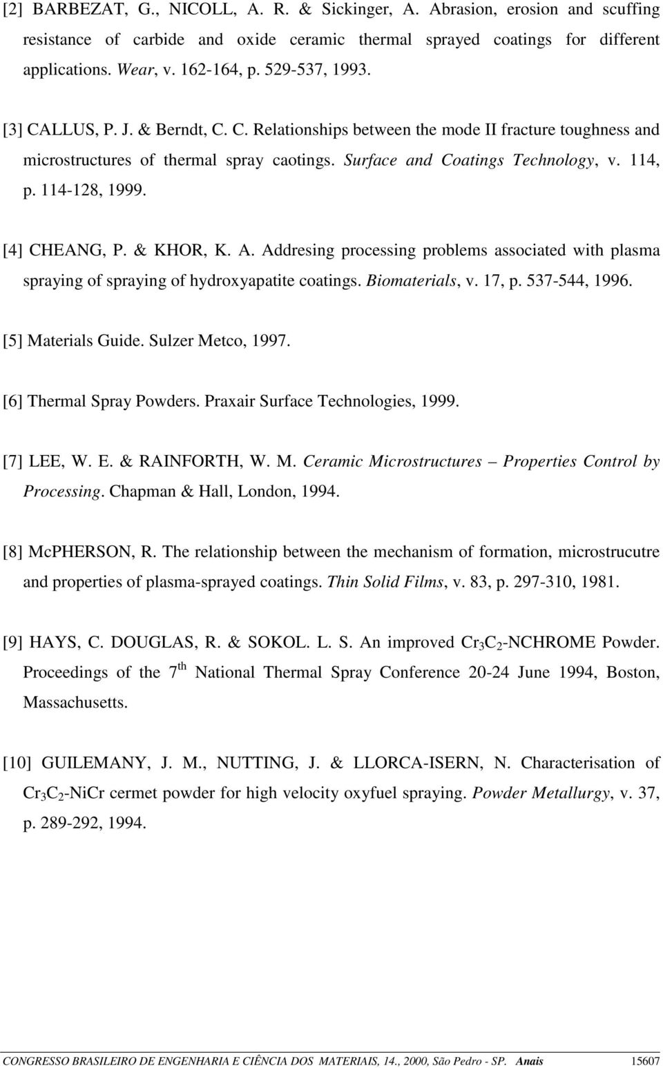 114-128, 1999. [4] CHEANG, P. & KHOR, K. A. Addresing processing problems associated with plasma spraying of spraying of hydroxyapatite coatings. Biomaterials, v. 17, p. 537-544, 1996.