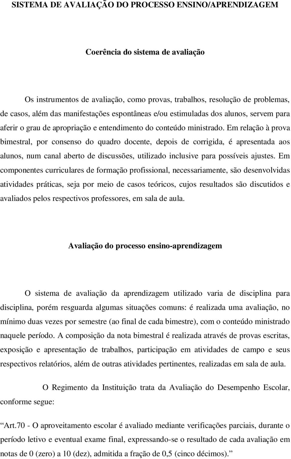 Em relação à prova bimestral, por consenso do quadro docente, depois de corrigida, é apresentada aos alunos, num canal aberto de discussões, utilizado inclusive para possíveis ajustes.