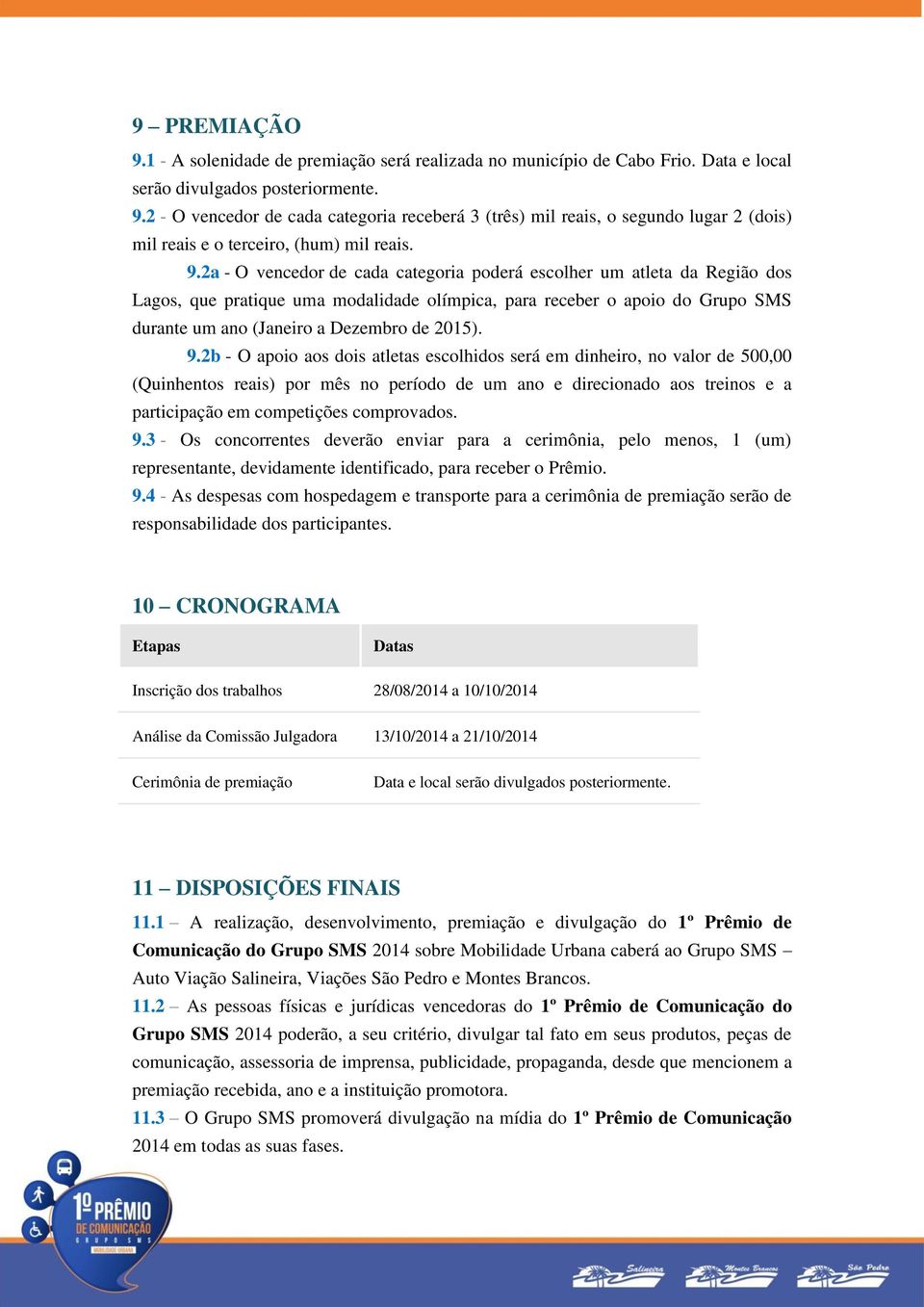 9.2b - O apoio aos dois atletas escolhidos será em dinheiro, no valor de 500,00 (Quinhentos reais) por mês no período de um ano e direcionado aos treinos e a participação em competições comprovados.