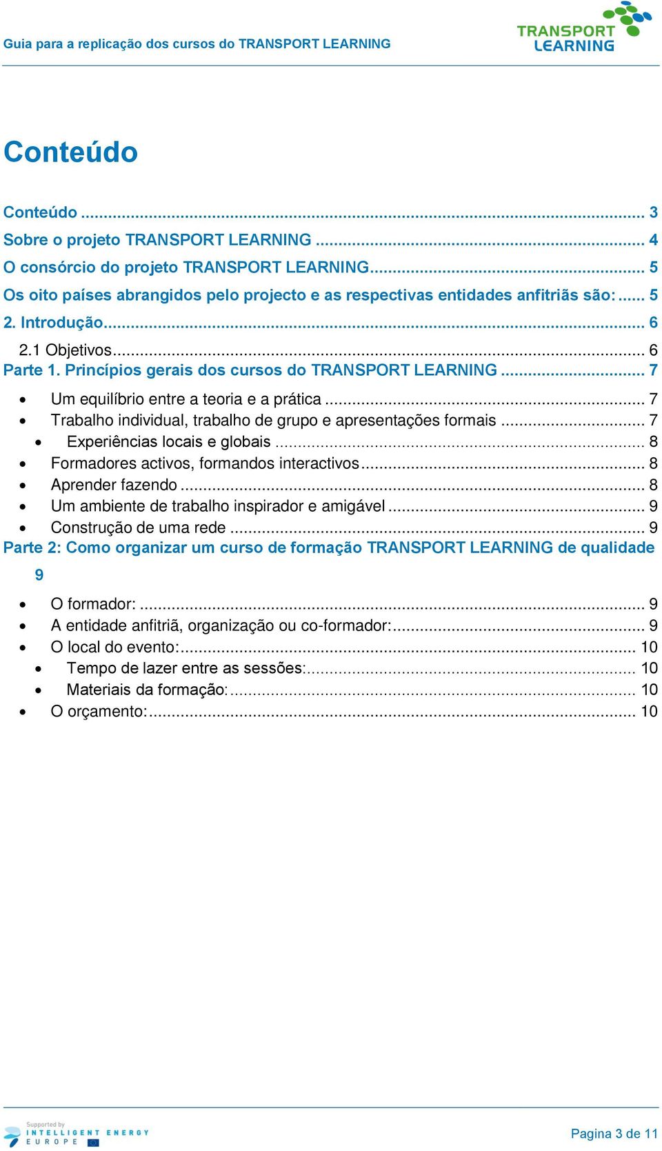 .. 7 Trabalho individual, trabalho de grupo e apresentações formais... 7 Experiências locais e globais... 8 Formadores activos, formandos interactivos... 8 Aprender fazendo.