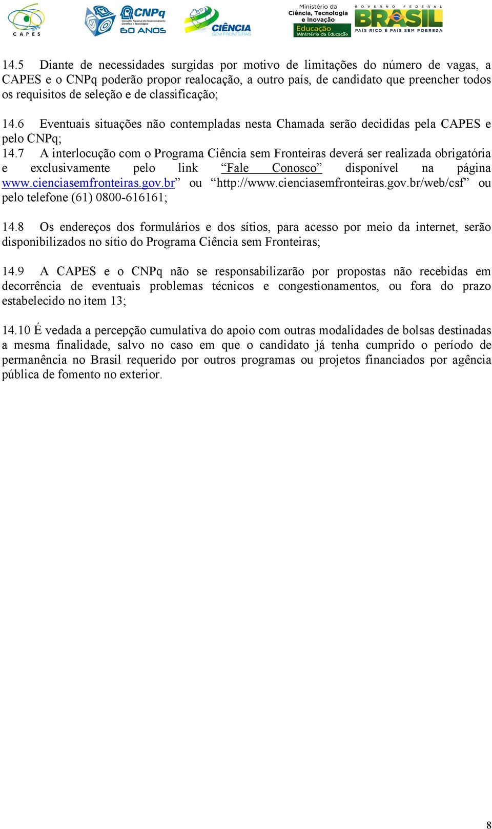 7 A interlocução com o Programa Ciência sem Fronteiras deverá ser realizada obrigatória e exclusivamente pelo link Fale Conosco disponível na página www.cienciasemfronteiras.gov.br ou http://www.