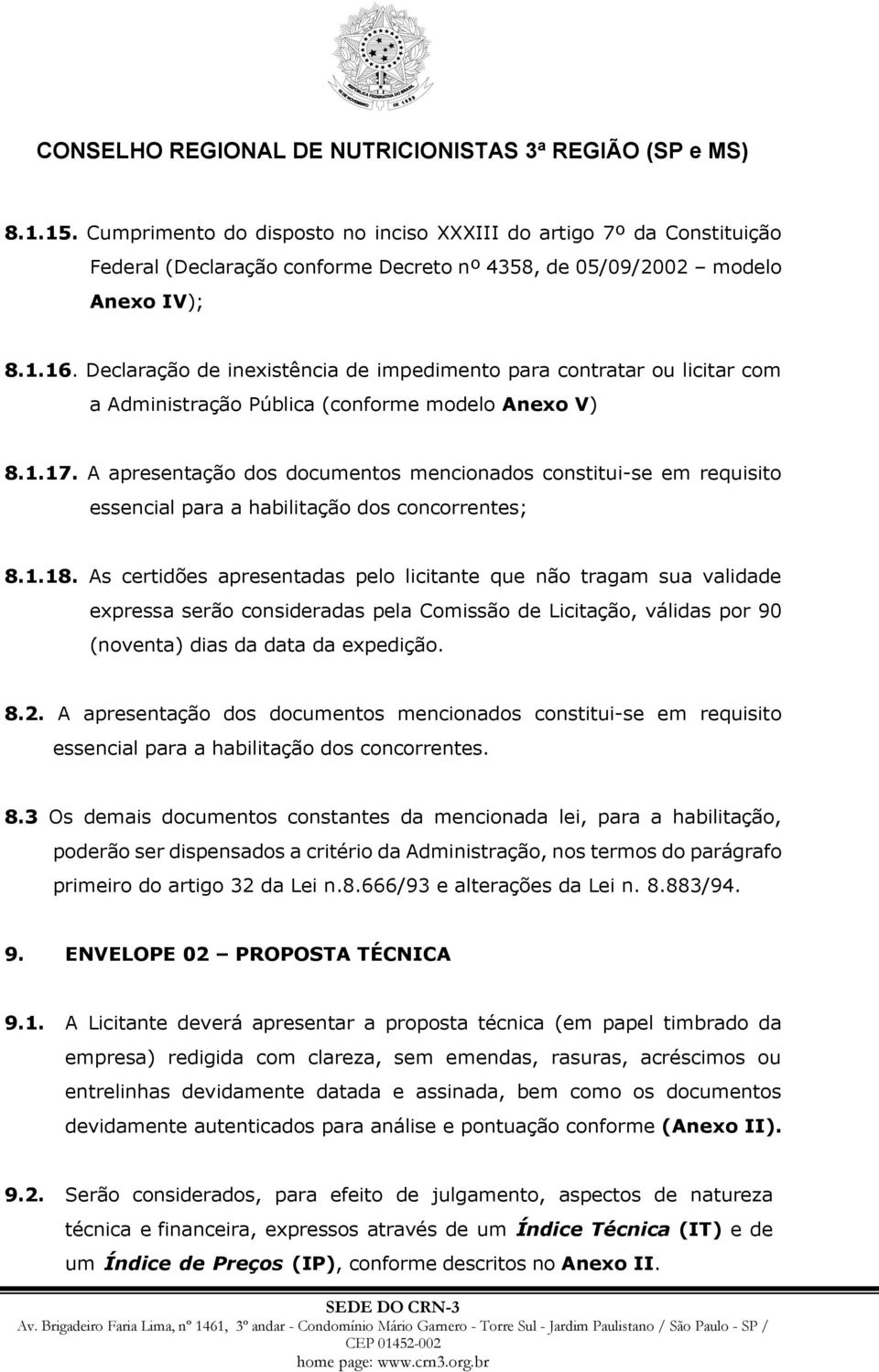 A apresentação dos documentos mencionados constitui-se em requisito essencial para a habilitação dos concorrentes; 8.1.18.