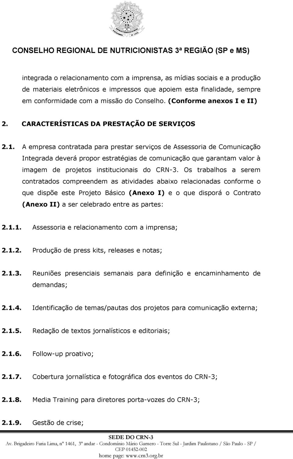 A empresa contratada para prestar serviços de Assessoria de Comunicação Integrada deverá propor estratégias de comunicação que garantam valor à imagem de projetos institucionais do CRN-3.