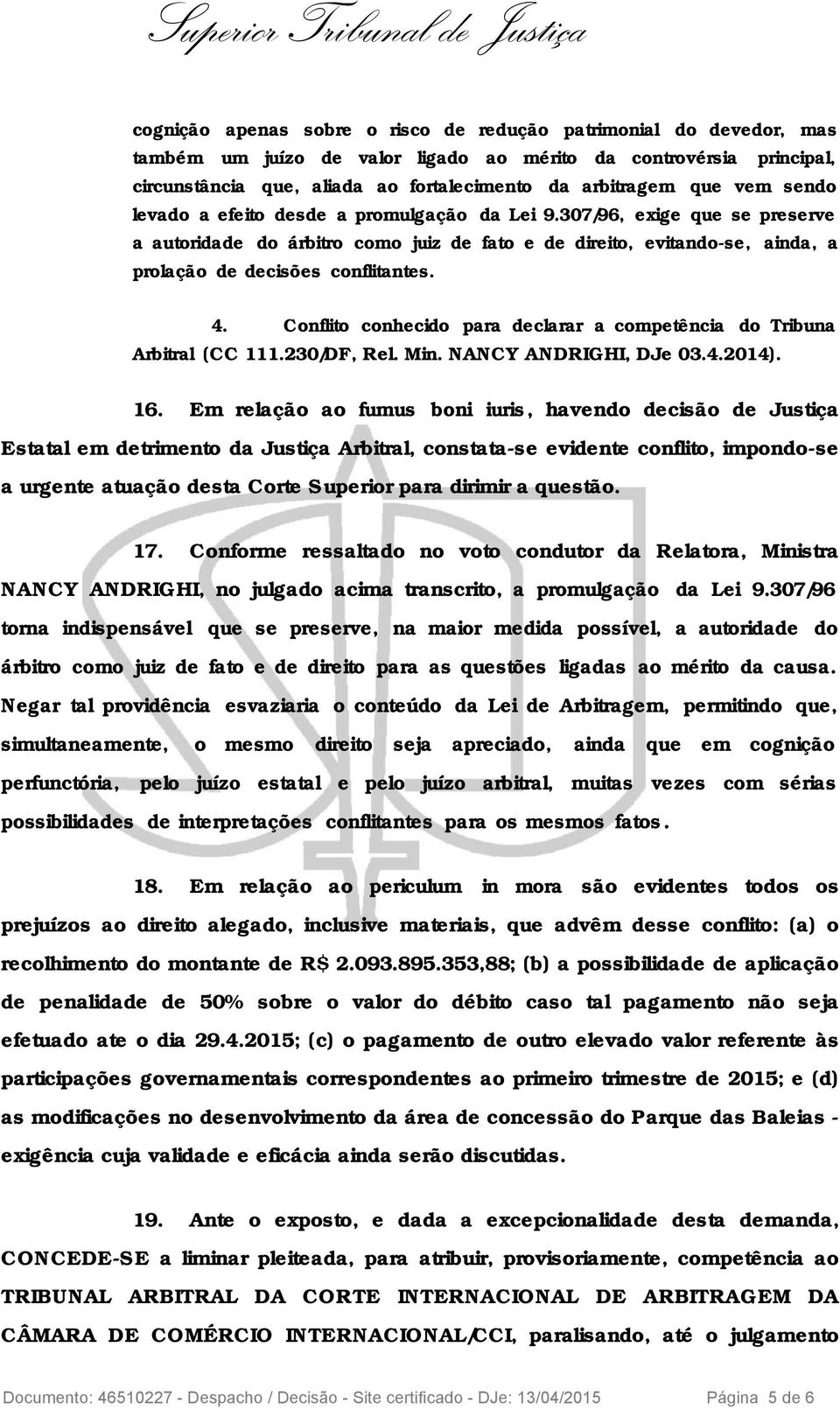 Conflito conhecido para declarar a competência do Tribuna Arbitral (CC 111.230/DF, Rel. Min. NANCY ANDRIGHI, DJe 03.4.2014). 16.
