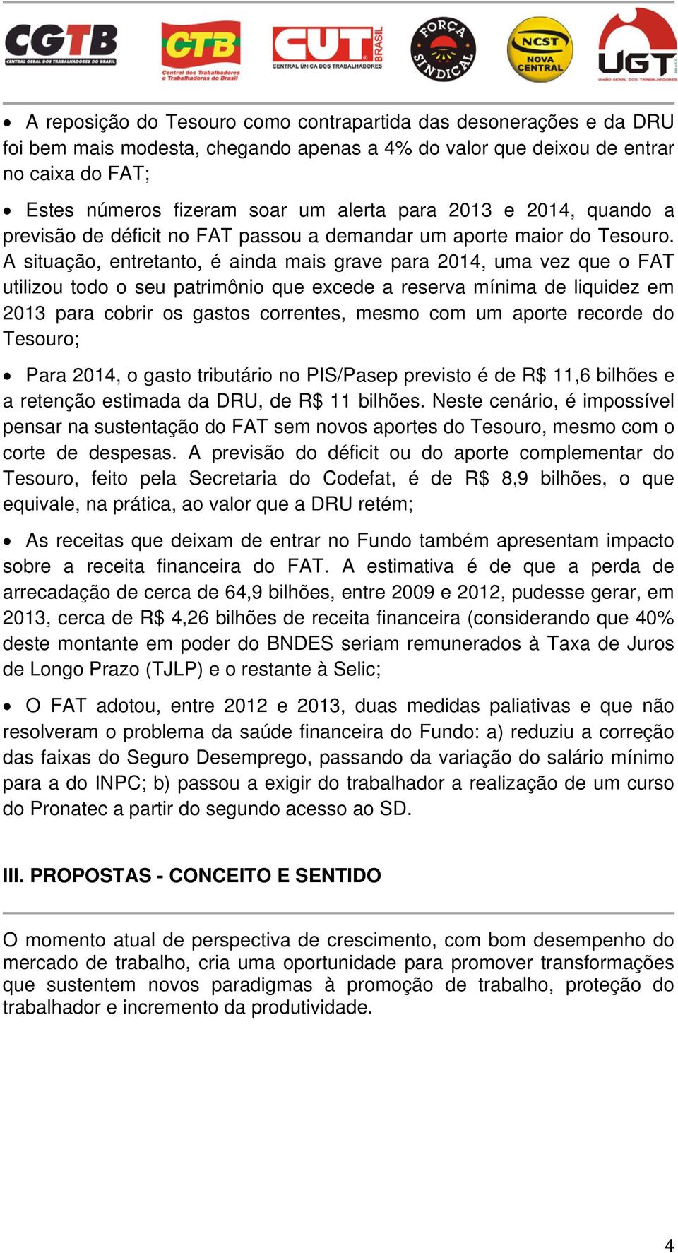 A situação, entretanto, é ainda mais grave para 2014, uma vez que o FAT utilizou todo o seu patrimônio que excede a reserva mínima de liquidez em 2013 para cobrir os gastos correntes, mesmo com um