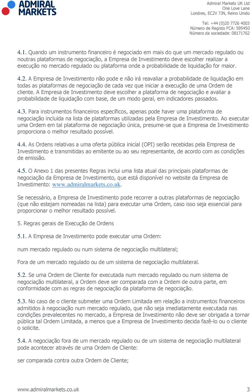 A Empresa de Investimento não pode e não irá reavaliar a probabilidade de liquidação em todas as plataformas de negociação de cada vez que iniciar a execução de uma Ordem de cliente.