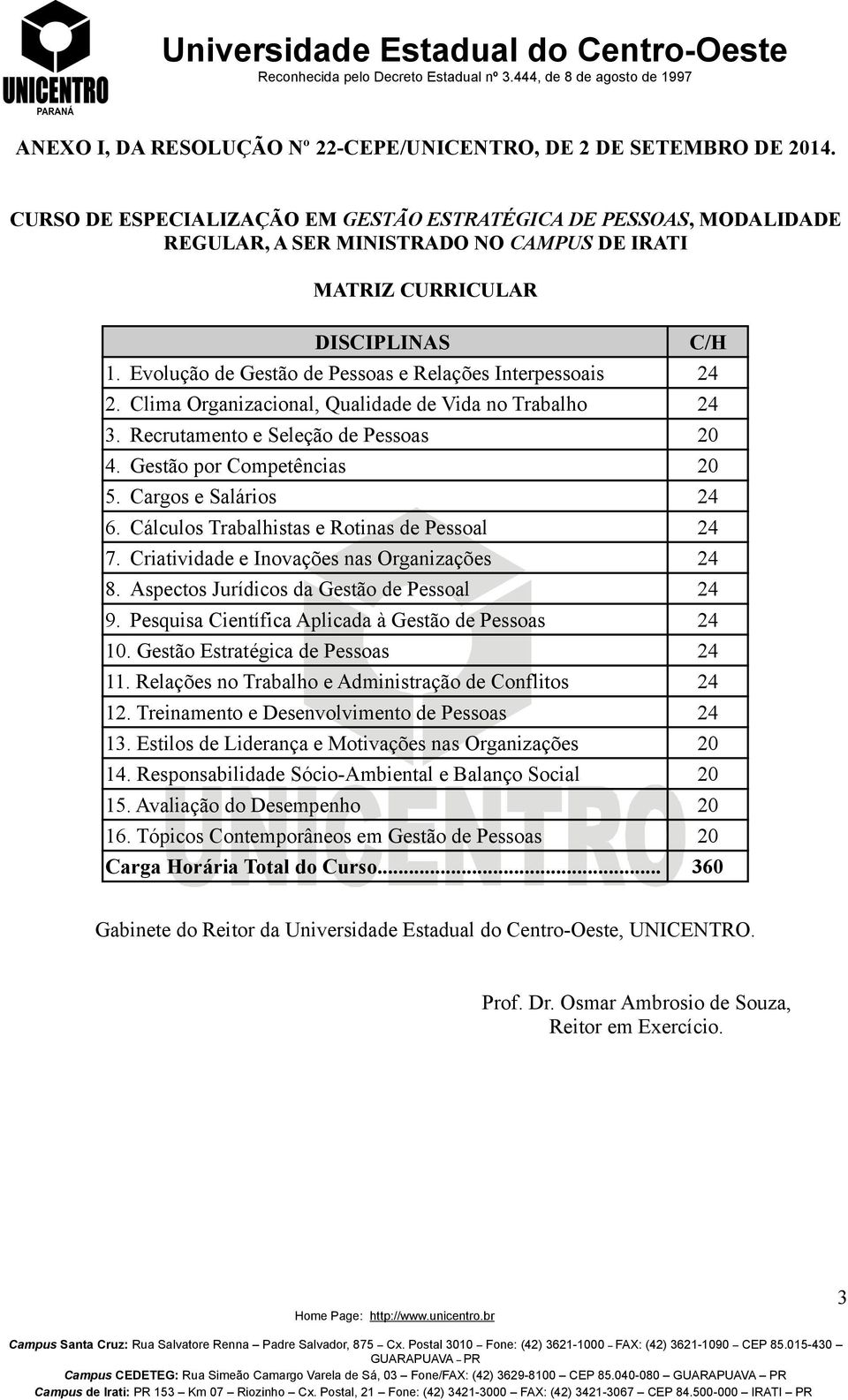 Evolução de Gestão de Pessoas e Relações Interpessoais 24 2. Clima Organizacional, Qualidade de Vida no Trabalho 24 3. Recrutamento e Seleção de Pessoas 20 4. Gestão por Competências 20 5.