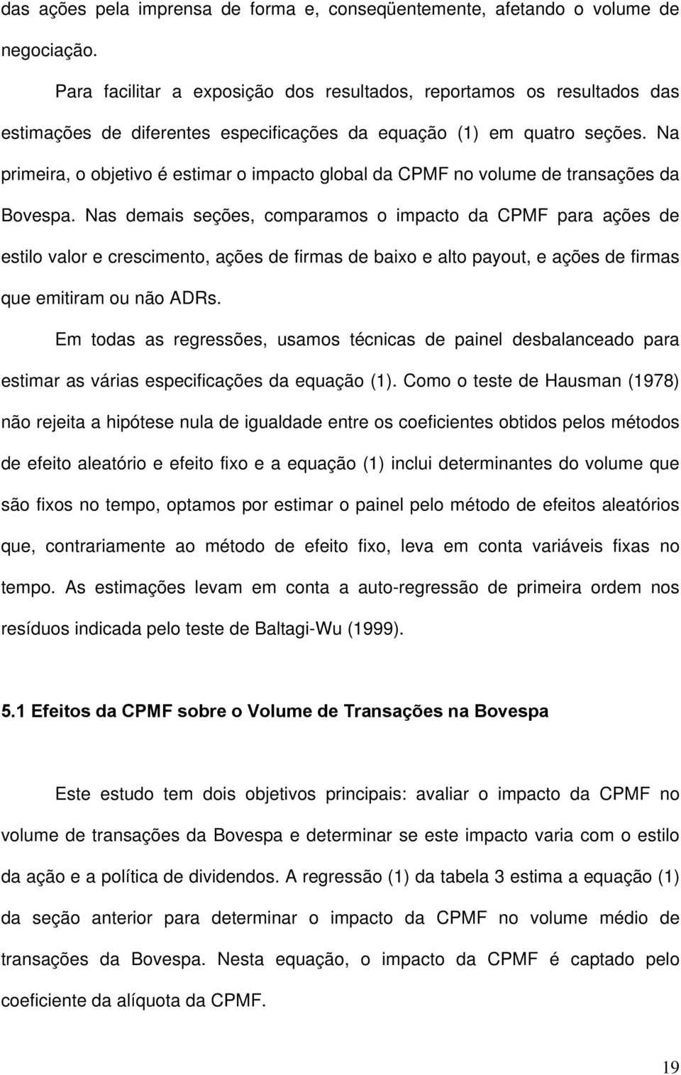 Na primeira, o objetivo é estimar o impacto global da CPMF no volume de transações da Bovespa.