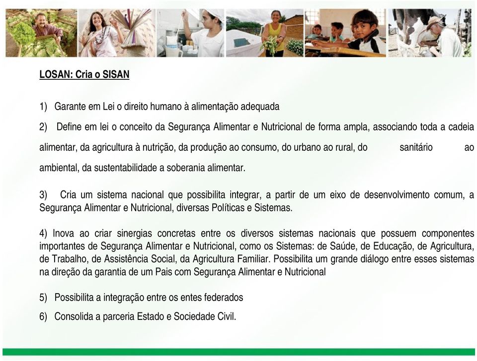 3) Cria um sistema nacional que possibilita integrar, a partir de um eixo de desenvolvimento comum, a Segurança Alimentar e Nutricional, diversas Políticas e Sistemas.