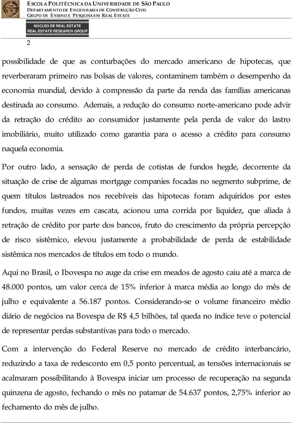 Ademais, a redução do consumo norte-americano pode advir da retração do crédito ao consumidor justamente pela perda de valor do lastro imobiliário, muito utilizado como garantia para o acesso a