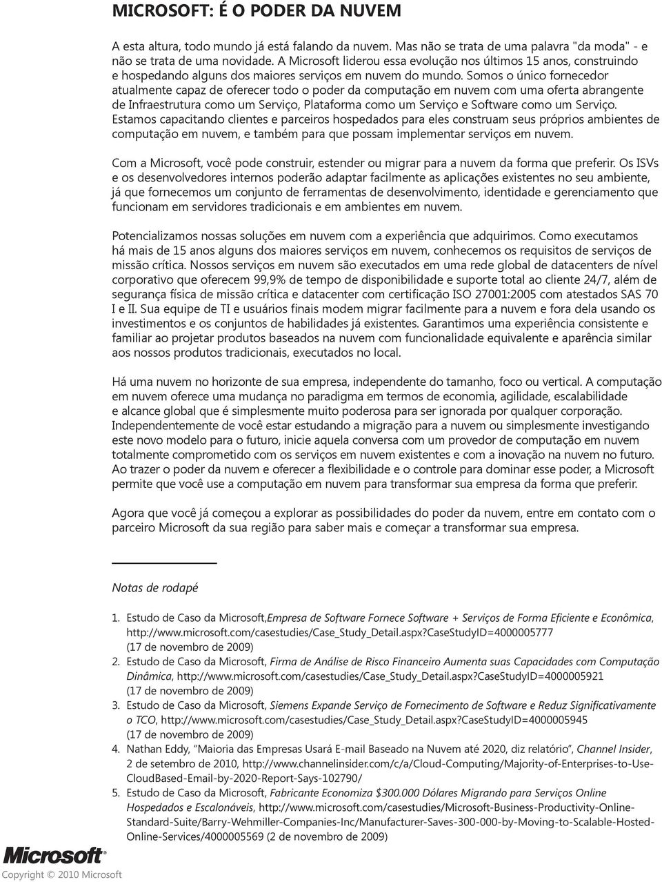 Somos o único fornecedor atualmente capaz de oferecer todo o poder da computação em nuvem com uma oferta abrangente de Infraestrutura como um Serviço, Plataforma como um Serviço e Software como um