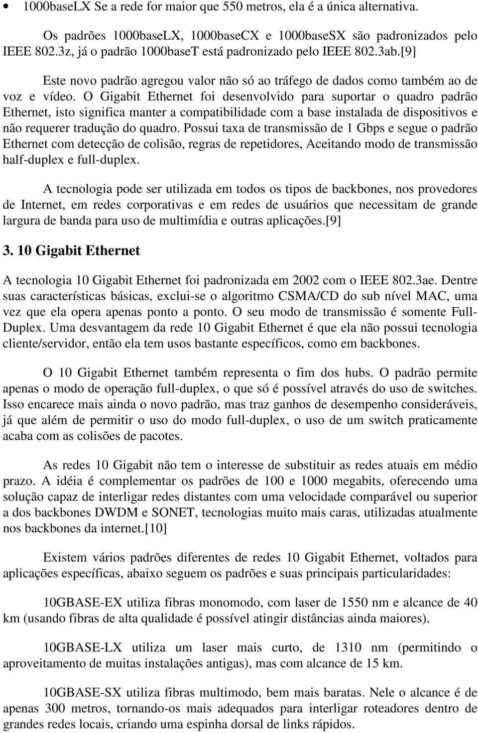 O Gigabit Ethernet foi desenvolvido para suportar o quadro padrão Ethernet, isto significa manter a compatibilidade com a base instalada de dispositivos e não requerer tradução do quadro.