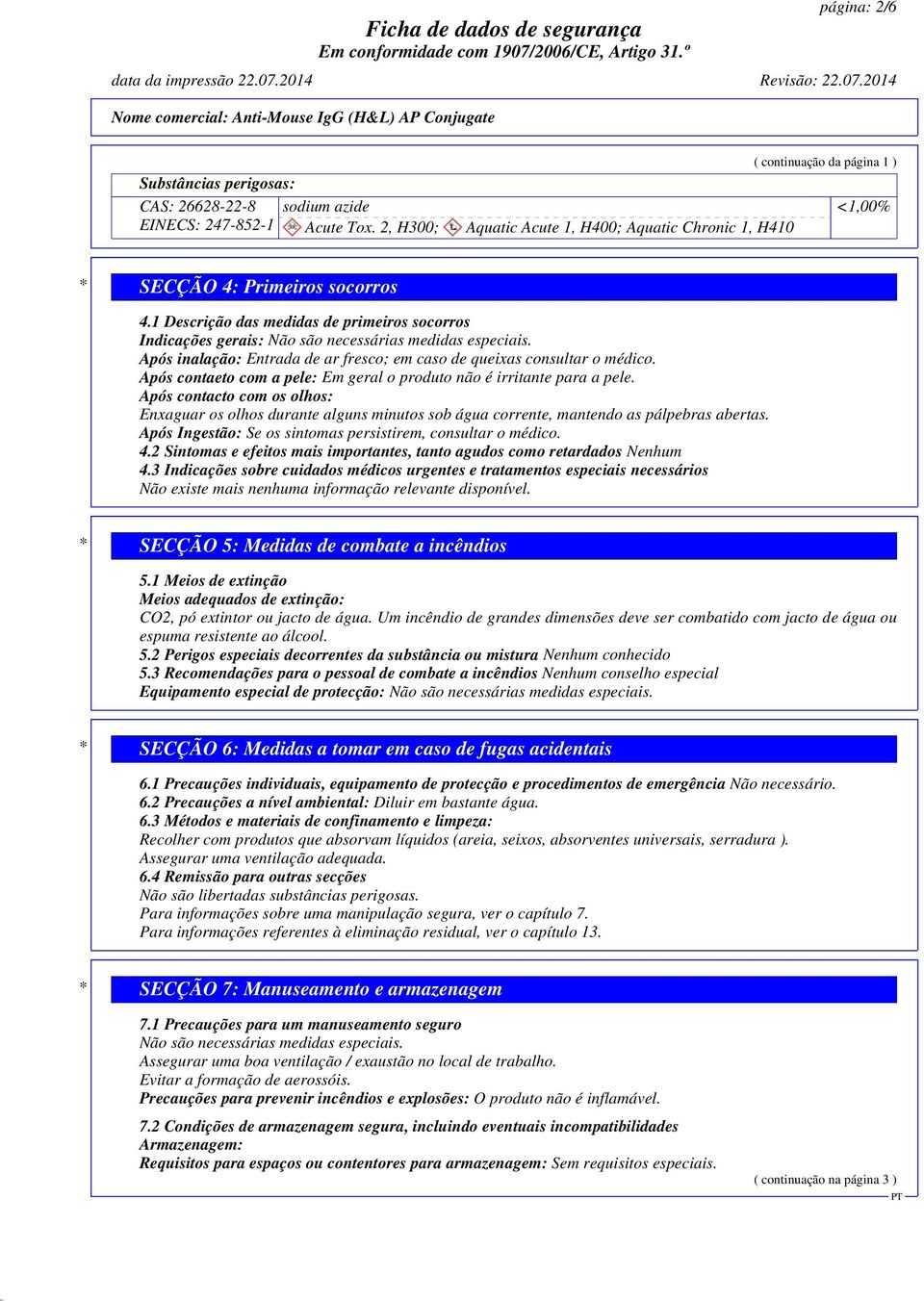 1 Descrição das medidas de primeiros socorros Indicações gerais: Não são necessárias medidas especiais. Após inalação: Entrada de ar fresco; em caso de queixas consultar o médico.