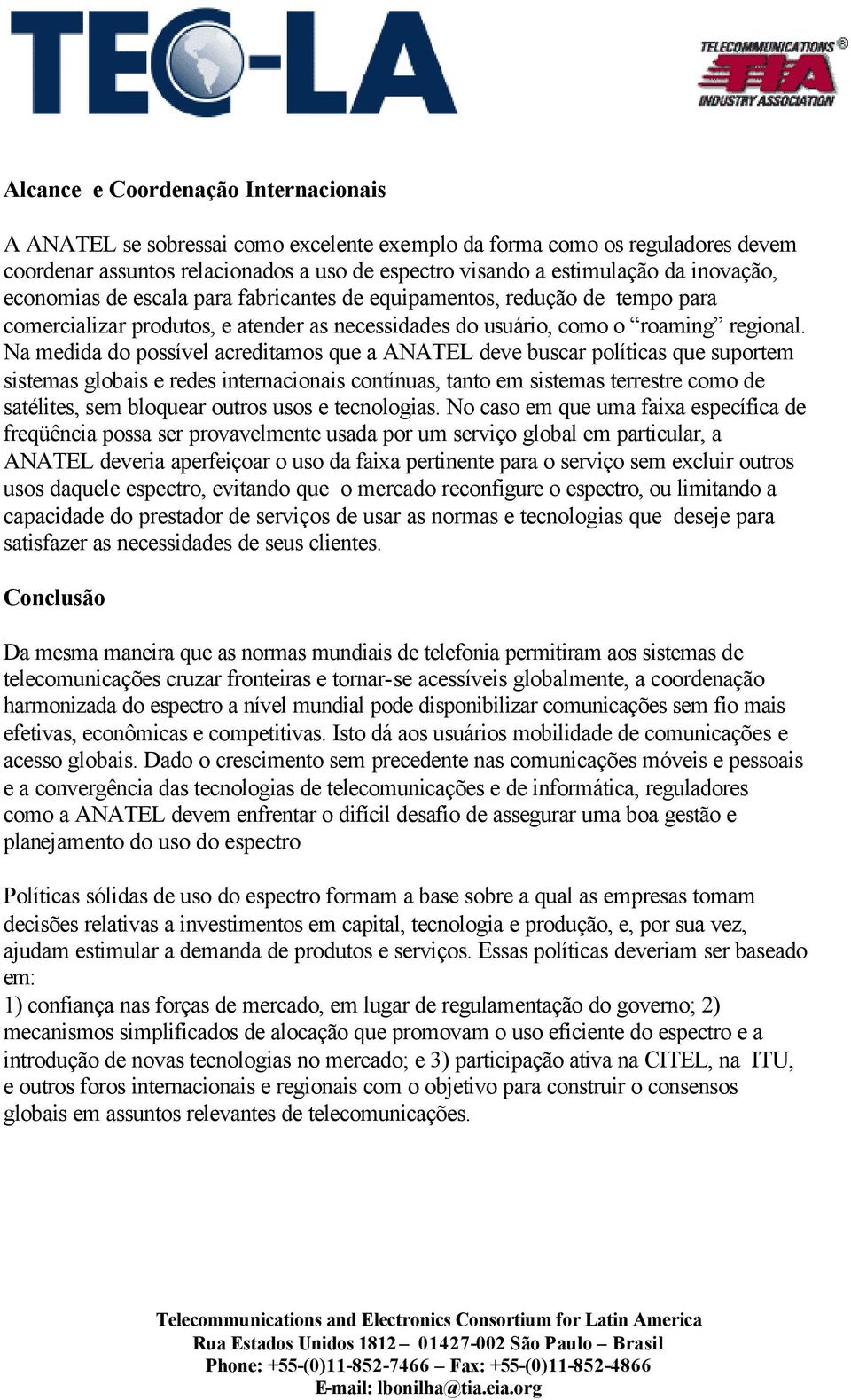 Na medida do possível acreditamos que a ANATEL deve buscar políticas que suportem sistemas globais e redes internacionais contínuas, tanto em sistemas terrestre como de satélites, sem bloquear outros