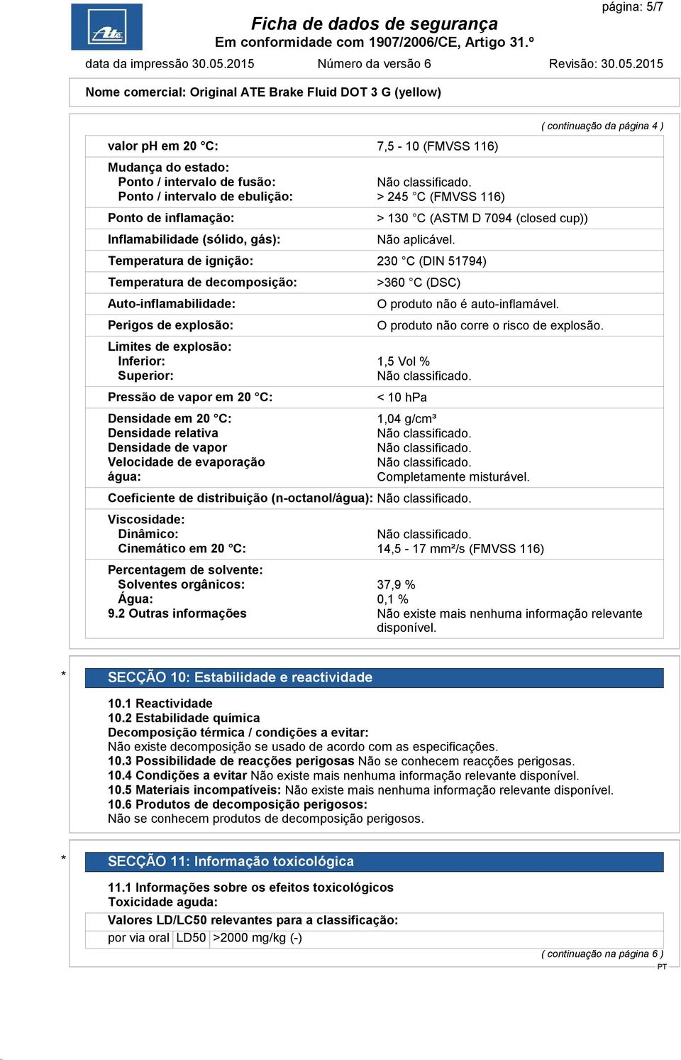 Temperatura de ignição: 230 C (DIN 51794) Temperatura de decomposição: Auto-inflamabilidade: Perigos de explosão: >360 C (DSC) O produto não é auto-inflamável.