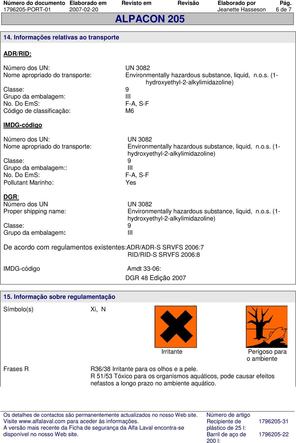 Do EmS: F-A, S-F Código de classificação: M6 IMDG-código Número dos UN: UN 3082 Nome apropriado do transporte: Environmentally hazardous substance, liquid, n.o.s. (1- hydroxyethyl-2-alkylimidazoline) Classe: 9 Grupo da embalagem:: III No.