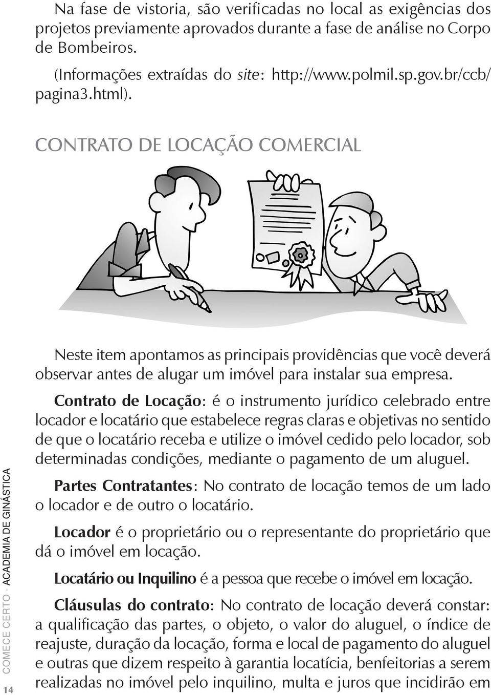 Contrato de Locação: é o instrumento jurídico celebrado entre locador e locatário que estabelece regras claras e objetivas no sentido de que o locatário receba e utilize o imóvel cedido pelo locador,